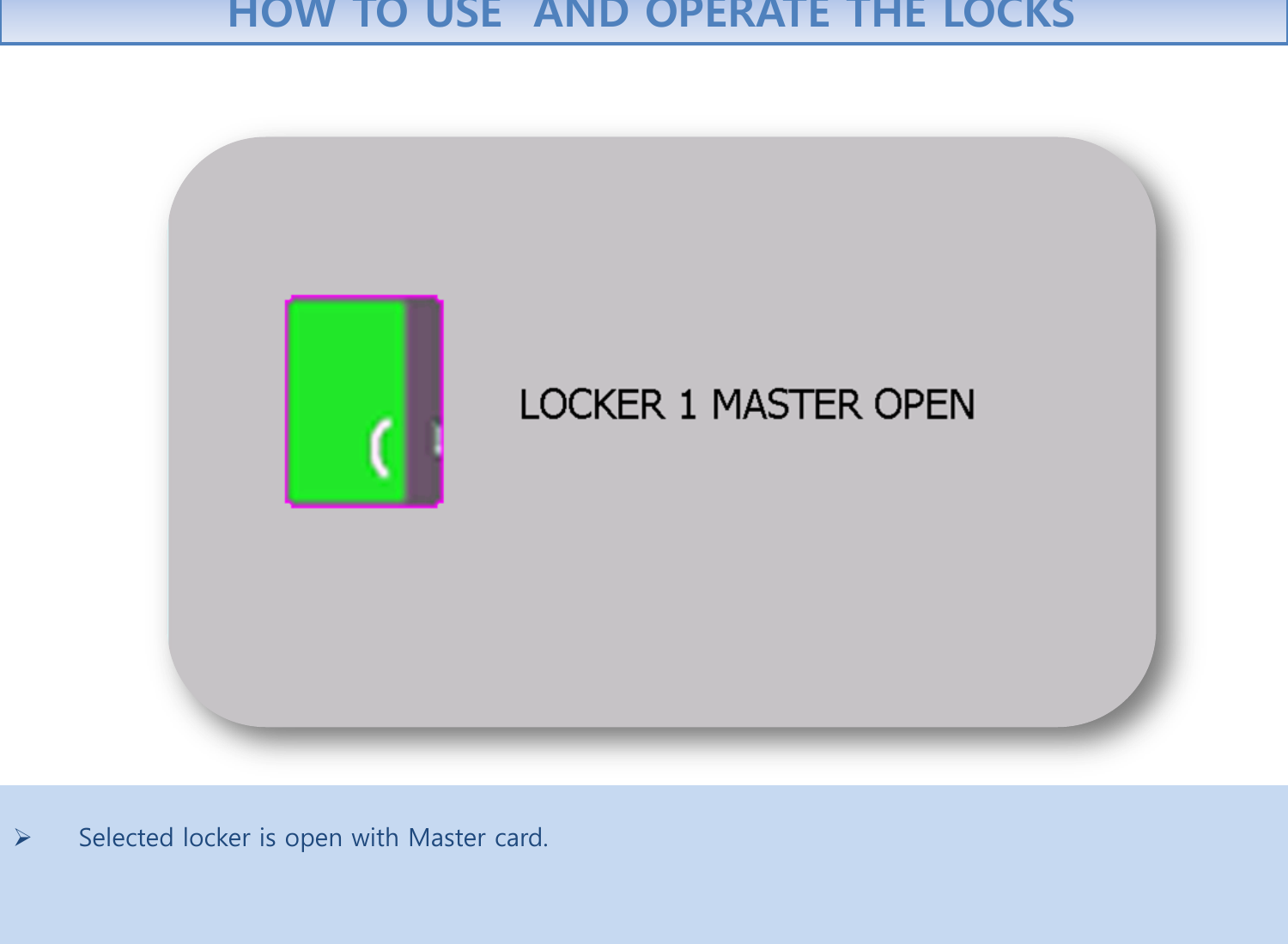    Selected locker is open with Master card.     HOW TO USE  AND OPERATE THE LOCKS 