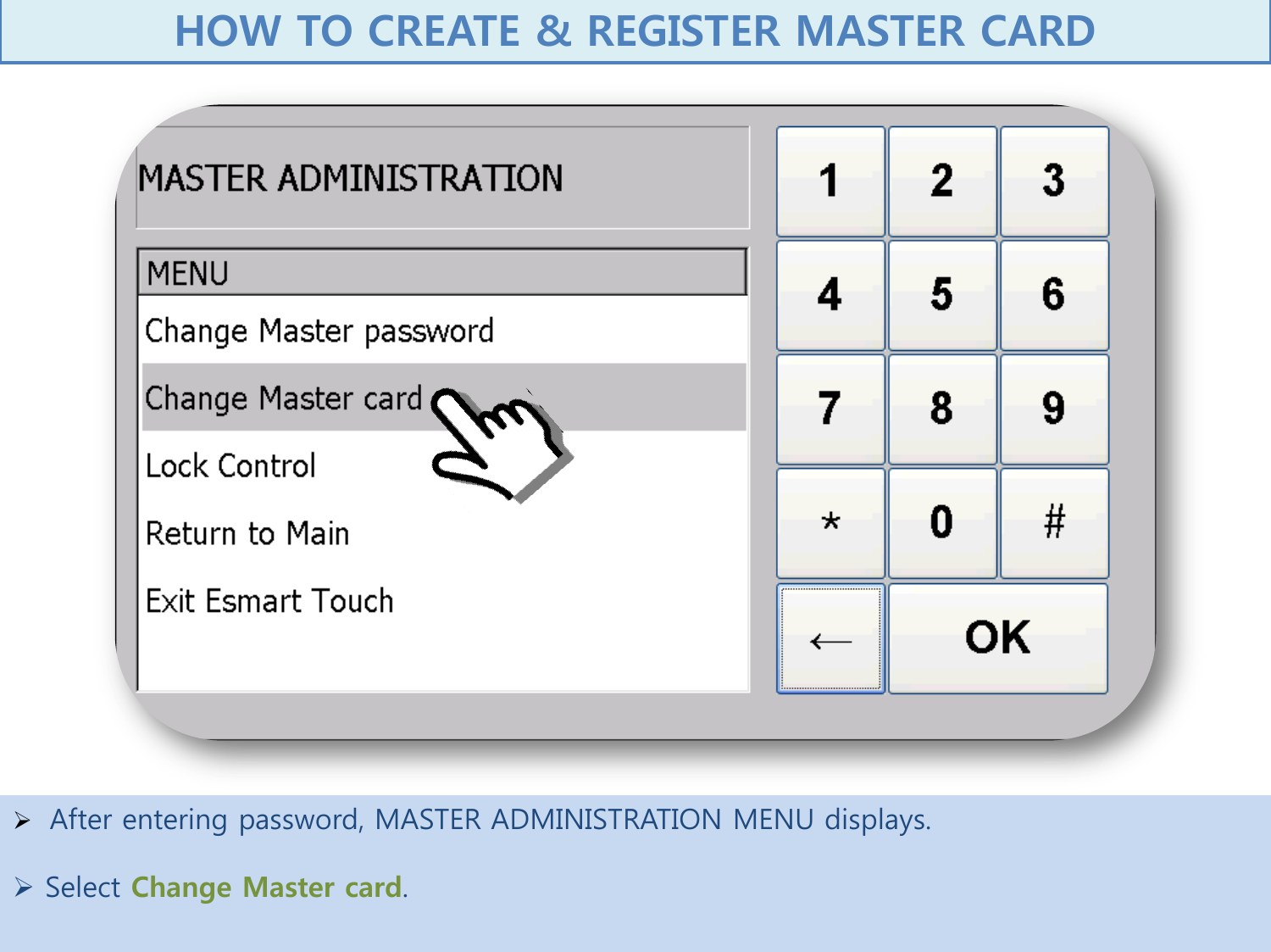   After entering password, MASTER ADMINISTRATION MENU displays.   Select Change Master card.     HOW TO CREATE &amp; REGISTER MASTER CARD  