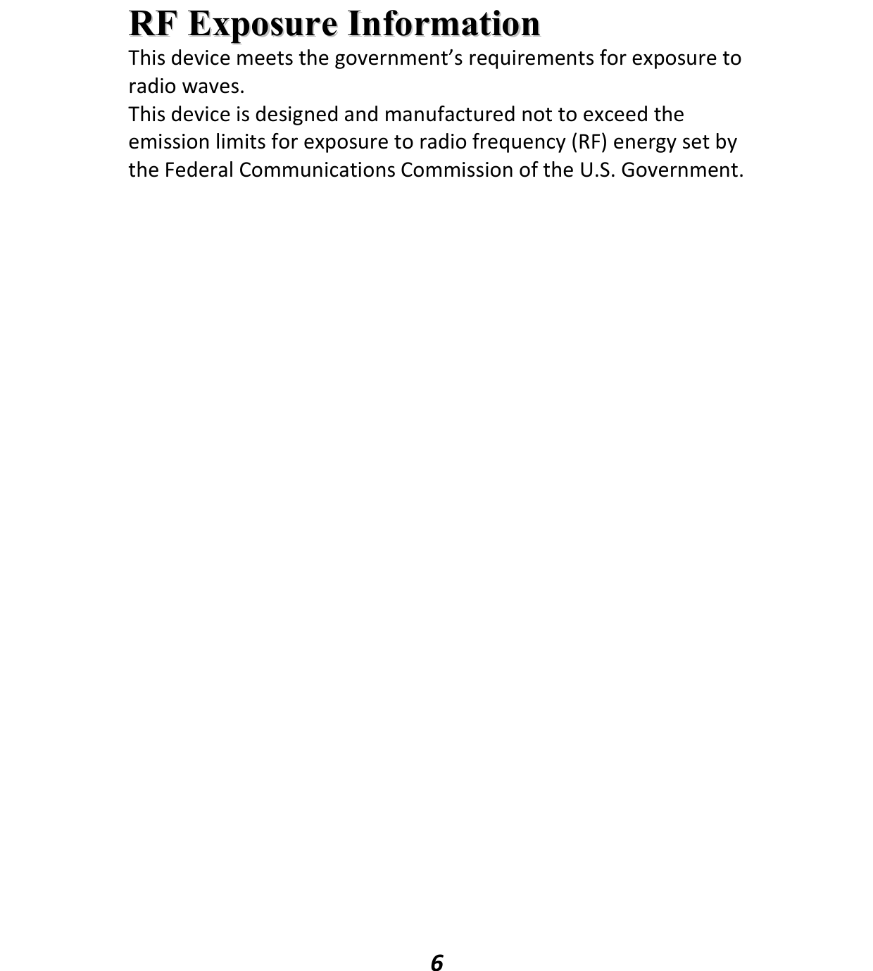   6 RRFF  EExxppoossuurree  IInnffoorrmmaattiioonn  This device meets the government’s requirements for exposure to radio waves. This device is designed and manufactured not to exceed the emission limits for exposure to radio frequency (RF) energy set by the Federal Communications Commission of the U.S. Government.  
