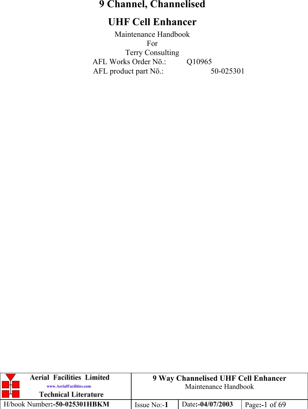 9 Way Channelised UHF Cell EnhancerMaintenance HandbookH/book Number:-50-025301HBKM Issue No:-1Date:-04/07/2003 Page:-1 of 699 Channel, ChannelisedUHF Cell EnhancerMaintenance HandbookForTerry ConsultingAFL Works Order N.: Q10965AFL product part N.: 50-025301