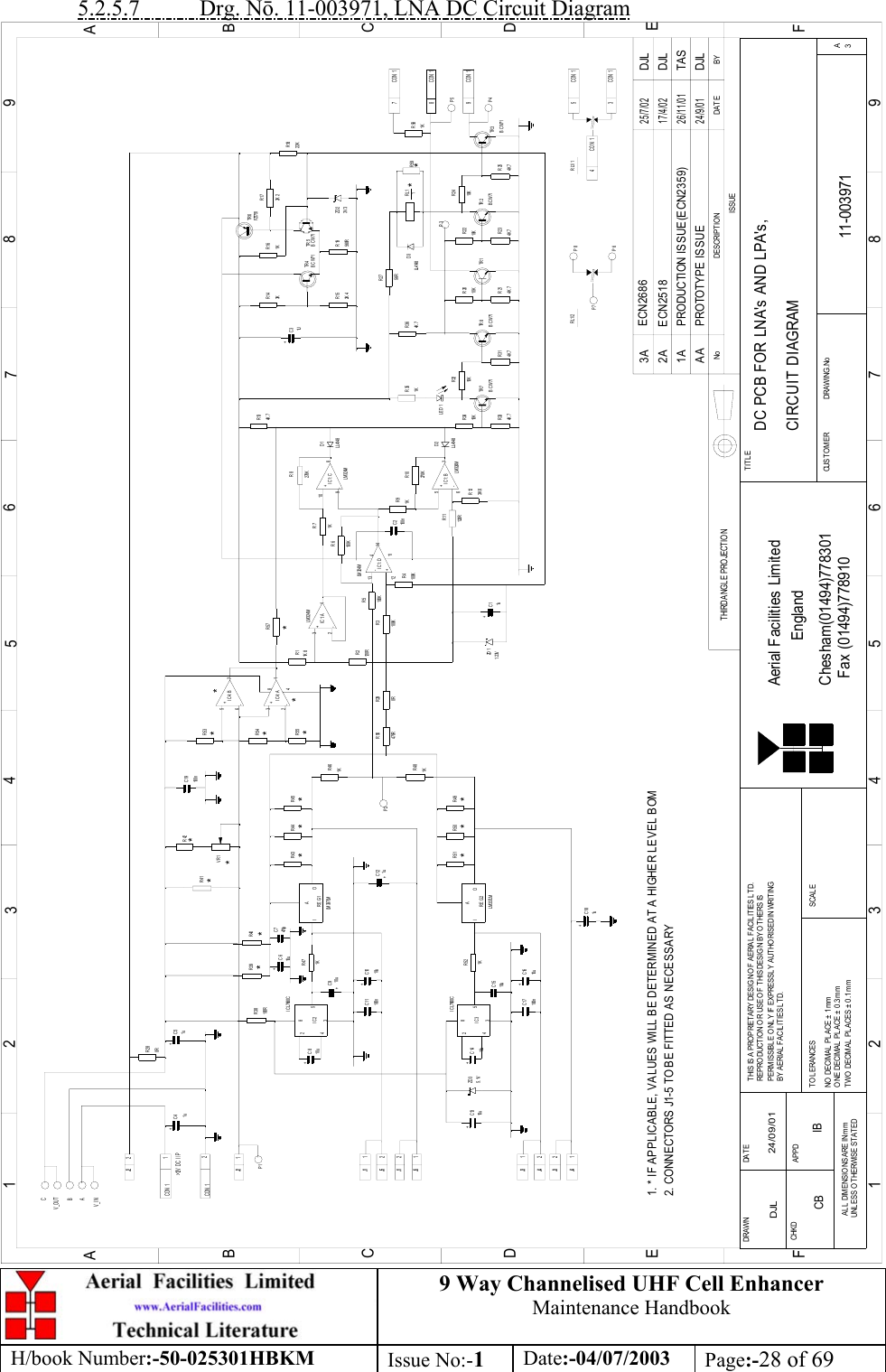 9 Way Channelised UHF Cell EnhancerMaintenance HandbookH/book Number:-50-025301HBKM Issue No:-1Date:-04/07/2003 Page:-28 of 695.2.5.7           Drg. N. 11-003971, LNA DC Circuit DiagramBYDA T EDES CRIP TIO NNoISSUE123456789ABCDEF1 23456789ABCDEFChesham(01494)778301Fax (01494)778910Aerial Facilities LimitedTWO  DECIMAL  PL ACES ±  0.1mmONE DECIMAL  PL ACE ± 0.3mmNO  DECIM AL  PL ACE  ±  1 mmBY AERIAL FACIL ITIES LTD.PERMISSIBLE O NL Y IF EXPRESSLY AUTHORISED IN WRITINGREP RO DUCT IO N O R USE O F THIS DESIG N BY O THERS ISTHIS IS A PROPRIETARY DESIGN OF AERIAL FACILITIES LTD.DRAWN        CHKDUNL ESS OTHERWISE STATEDAL L  DIMENSIO NS ARE IN m mAPPDDATET O L ERANCES SCALEEnglandCUST O MER                      DRAWING .NoTITLEA3DC PCB FOR LNA&apos;s AND LPA&apos;s,CIRCUIT DIAGRAM11-003971DJL 24/09/01PROTOTYPE ISSUEAA2 4 /9 /0 1DJLTHIRD ANGL E PROJECTIONR334K 7TR 7BCW71R3210KBCW71R314K 7TR 8R3410KR214K 7R2010KTR 1R24BCW71TR 2R234K 7R2210KTR 3R254K 710KBCW71R11120RR123K 6270KR10R91KC2100nR6100KR4100KR8270K1KR72+C8REG1IOA1KR47+C4 +C5R43 R44 R45+C10100nC11IC28534C1510uC17 +C16100nR52+C1434IC3285R491K REG2IOAR51 R50+C13R461KR481KR39 R40R38100RR42VR1R41+-123-+567-2+31R53R54R55RL11R351KTR 4TR 6R161KR172K 222KR18R19560RR152K 4+C3R143KR3100KR2120R100KR5R290R1K 8R14K 7R3656RR27R134K 7TR 5FZT751BCW711UBCW713V 3D39-+10812+-13146-+57IC1:CIC1:BIC1:D114LM 324MLM 324MLM 324MIC1:ALM324MZD 11. 23VLL4148D2 LE D 1IC4:BIC4:A+C121u10u+C910u1u 1u&gt;12V DC I/P10uZD 35. 1V 10u470RR56R57D1LL4148CON 1 1J2 29CON 1CON 184CON 15CON 1CON 13RL1/1ZD 2C19100n48LM 337LM10u10uLL41481. * IF APPLICABLE, VALUES WILL BE DETERMINED AT A HIGHER LEVEL BOMI C L7660CI C L7660CLM 337LM2J2 11J12J52J11J51J32J42J31J4CON 1+C11uC7470p+C610u+C181u2. CONNECTORS J1-5 TO BE FITTED AS NECESSARYPRODUCTION ISSUE(ECN2359)26/11/01TAS1AV_OUTV_INBCA**********P3*R587CON 1R591KCB IB2A ECN25181 7 /4 /0 2DJLP5P4RL1/2 P8P6P7P1P2R280R********3A ECN26862 5 /7 /0 2DJL