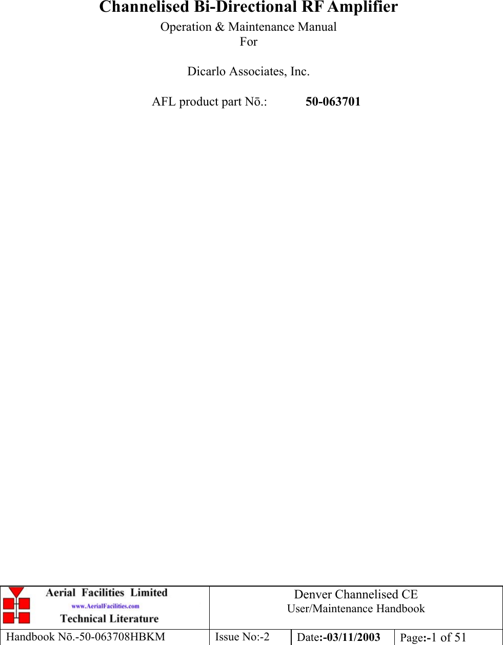 Denver Channelised CEUser/Maintenance HandbookHandbook Nō.-50-063708HBKM Issue No:-2 Date:-03/11/2003 Page:-1 of 51Channelised Bi-Directional RF AmplifierOperation &amp; Maintenance ManualForDicarlo Associates, Inc.AFL product part Nō.: 50-063701