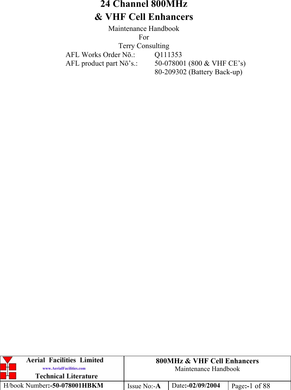 800MHz &amp; VHF Cell Enhancers Maintenance Handbook H/book Number:-50-078001HBKM Issue No:-A Date:-02/09/2004 Page:-1 of 88         24 Channel 800MHz &amp; VHF Cell Enhancers Maintenance Handbook For Terry Consulting AFL Works Order N.: Q111353 AFL product part N’s.:  50-078001 (800 &amp; VHF CE’s)     80-209302 (Battery Back-up)   