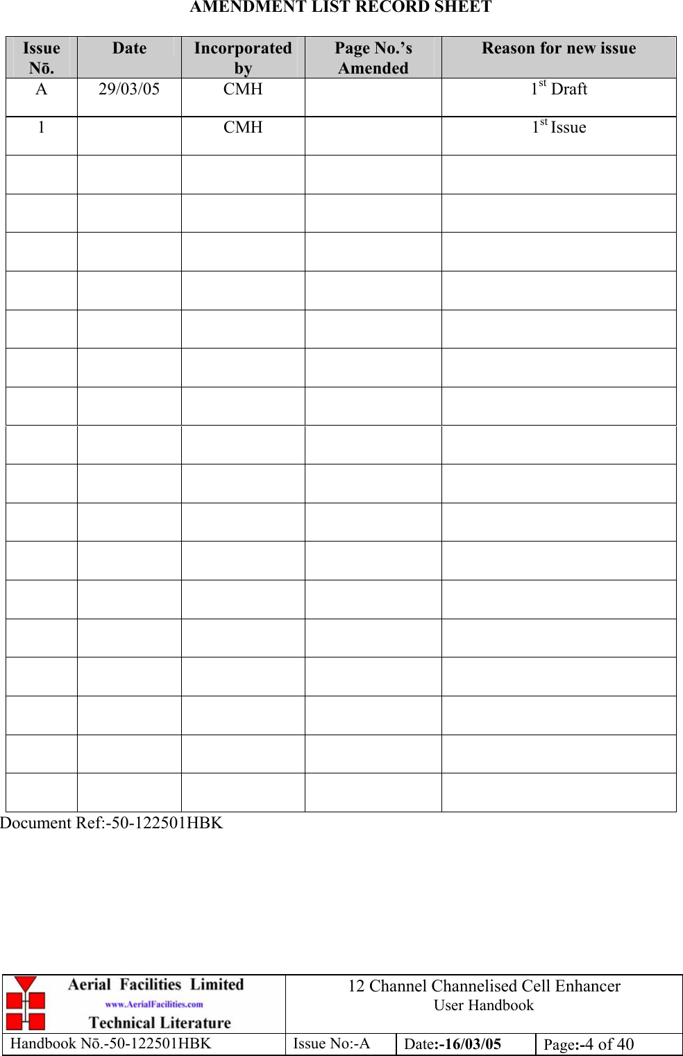 12 Channel Channelised Cell Enhancer User Handbook Handbook N.-50-122501HBK Issue No:-A Date:-16/03/05  Page:-4 of 40  AMENDMENT LIST RECORD SHEET  Issue Nō. Date  Incorporated by Page No.’s Amended Reason for new issue A 29/03/05  CMH    1st Draft 1   CMH    1st Issue                                                                                                                                         Document Ref:-50-122501HBK 