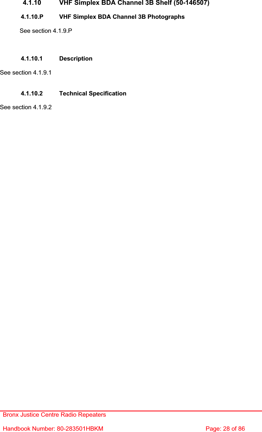 Bronx Justice Centre Radio Repeaters Handbook Number: 80-283501HBKM  Page: 28 of 86 4.1.10  VHF Simplex BDA Channel 3B Shelf (50-146507) 4.1.10.P  VHF Simplex BDA Channel 3B Photographs See section 4.1.9.P 4.1.10.1 Description See section 4.1.9.1 4.1.10.2 Technical Specification See section 4.1.9.2 