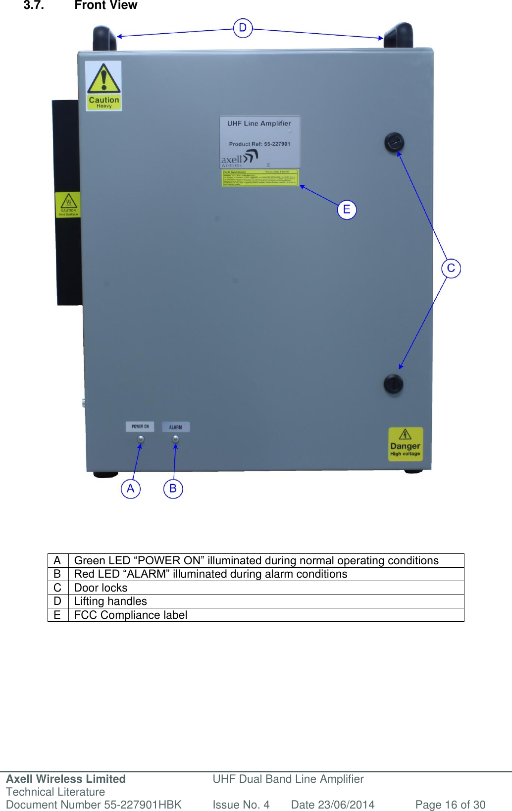 Axell Wireless Limited Technical Literature UHF Dual Band Line Amplifier Document Number 55-227901HBK Issue No. 4 Date 23/06/2014 Page 16 of 30   3.7.  Front View                                          A Green LED “POWER ON” illuminated during normal operating conditions B Red LED “ALARM” illuminated during alarm conditions C Door locks D Lifting handles E FCC Compliance label             