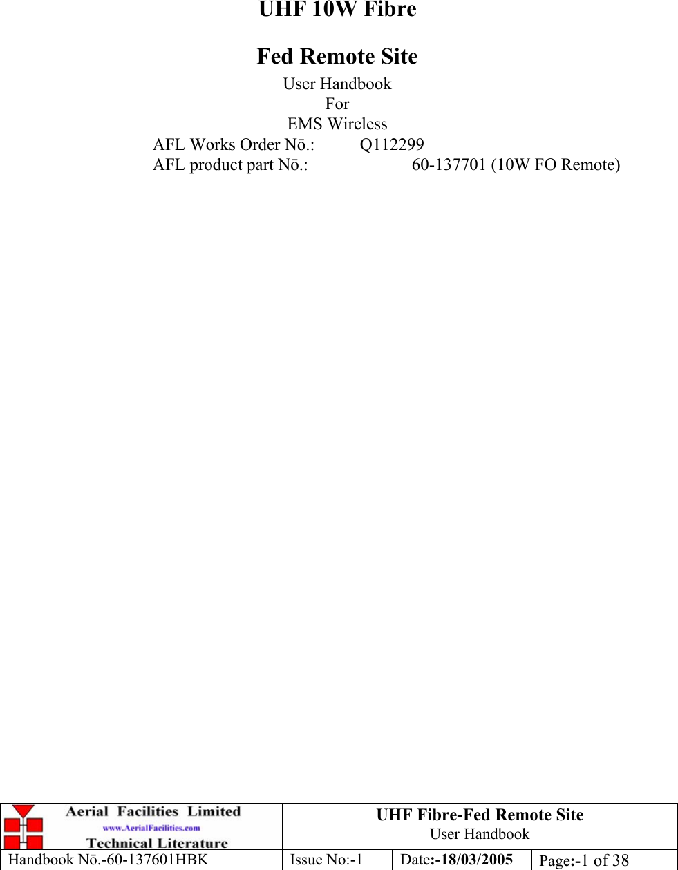 UHF Fibre-Fed Remote Site User Handbook Handbook N.-60-137601HBK Issue No:-1 Date:-18/03/2005  Page:-1 of 38          UHF 10W Fibre Fed Remote Site User Handbook For EMS Wireless AFL Works Order N.: Q112299 AFL product part N.:    60-137701 (10W FO Remote) 