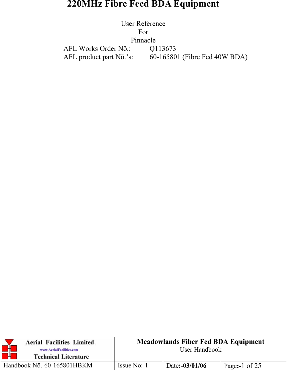 Meadowlands Fiber Fed BDA Equipment User Handbook Handbook Nō.-60-165801HBKM Issue No:-1 Date:-03/01/06  Page:-1 of 25         220MHz Fibre Feed BDA Equipment  User Reference For Pinnacle AFL Works Order Nō.: Q113673 AFL product part Nō.’s:  60-165801 (Fibre Fed 40W BDA) 