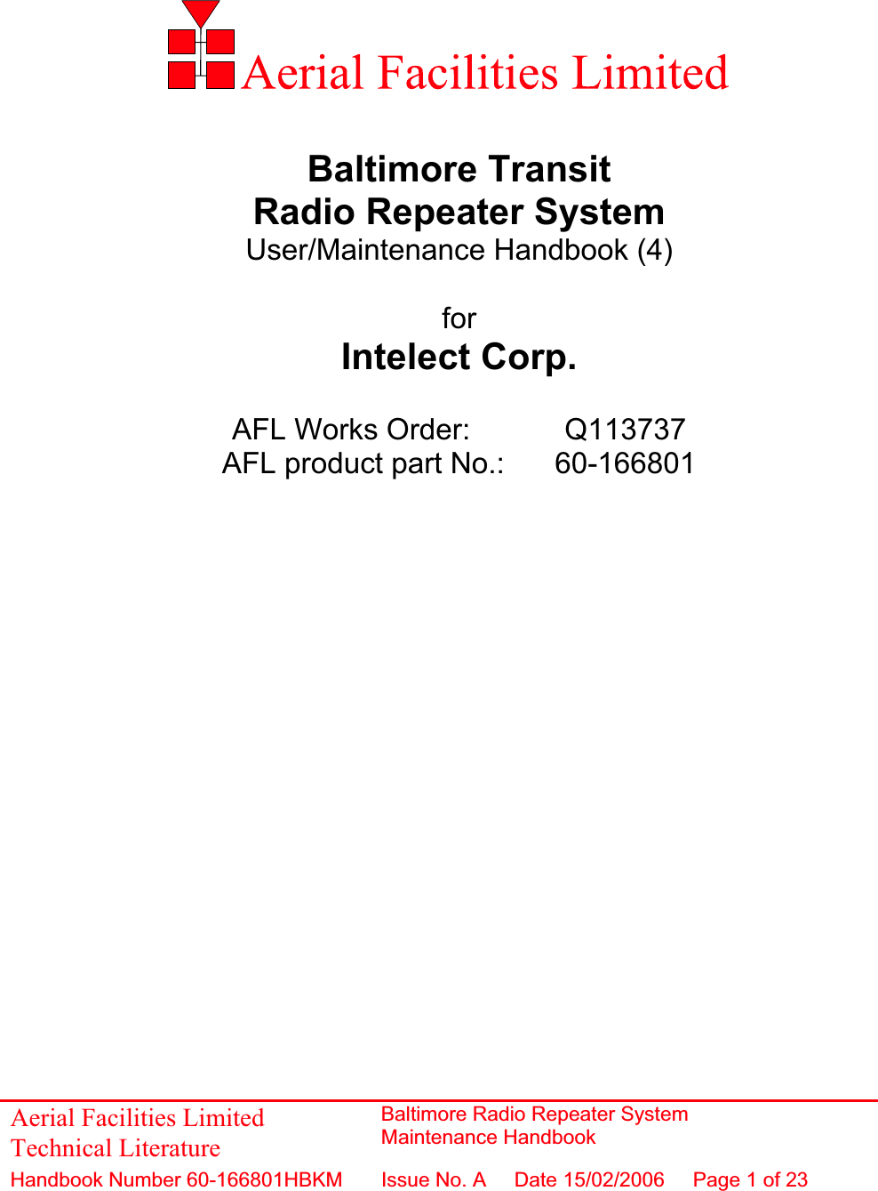 Baltimore Transit Radio Repeater System User/Maintenance Handbook (4) forIntelect Corp. AFL Works Order:    Q113737 AFL product part No.:  60-166801 Aerial Facilities Limited Technical Literature Baltimore Radio Repeater System Maintenance HandbookHandbook Number 60-166801HBKM Issue No. A  Date 15/02/2006 Page 1 of 23 