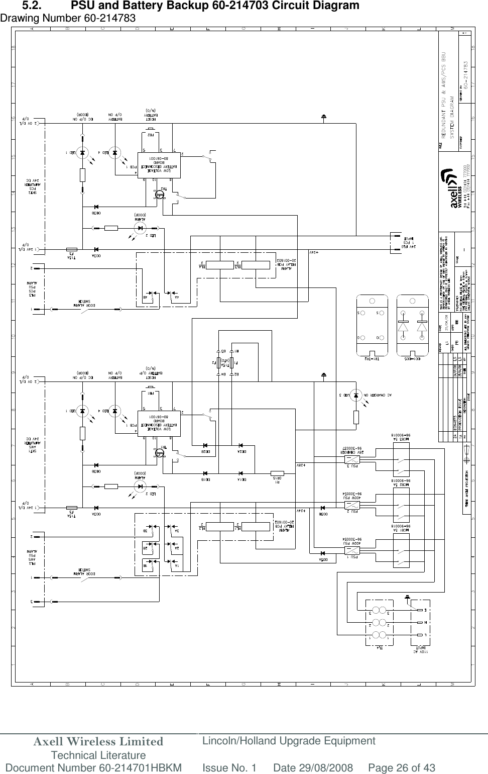 Axell Wireless Limited Technical Literature Lincoln/Holland Upgrade Equipment Document Number 60-214701HBKM Issue No. 1 Date 29/08/2008 Page 26 of 43   5.2.  PSU and Battery Backup 60-214703 Circuit Diagram Drawing Number 60-214783                                                        