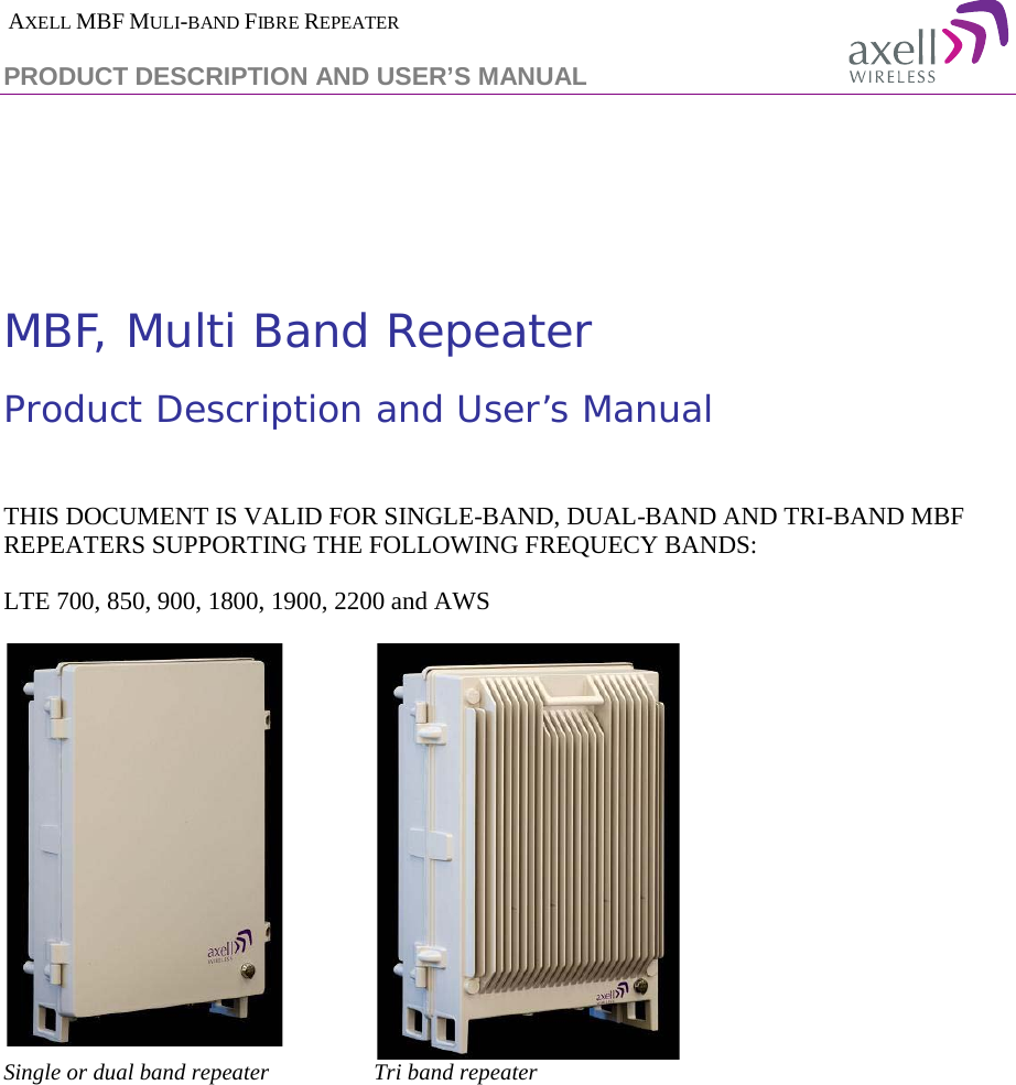  AXELL MBF MULI-BAND FIBRE REPEATER PRODUCT DESCRIPTION AND USER’S MANUAL       MBF, Multi Band Repeater  Product Description and User’s Manual   THIS DOCUMENT IS VALID FOR SINGLE-BAND, DUAL-BAND AND TRI-BAND MBF REPEATERS SUPPORTING THE FOLLOWING FREQUECY BANDS: LTE 700, 850, 900, 1800, 1900, 2200 and AWS   Single or dual band repeater  Tri band repeater     