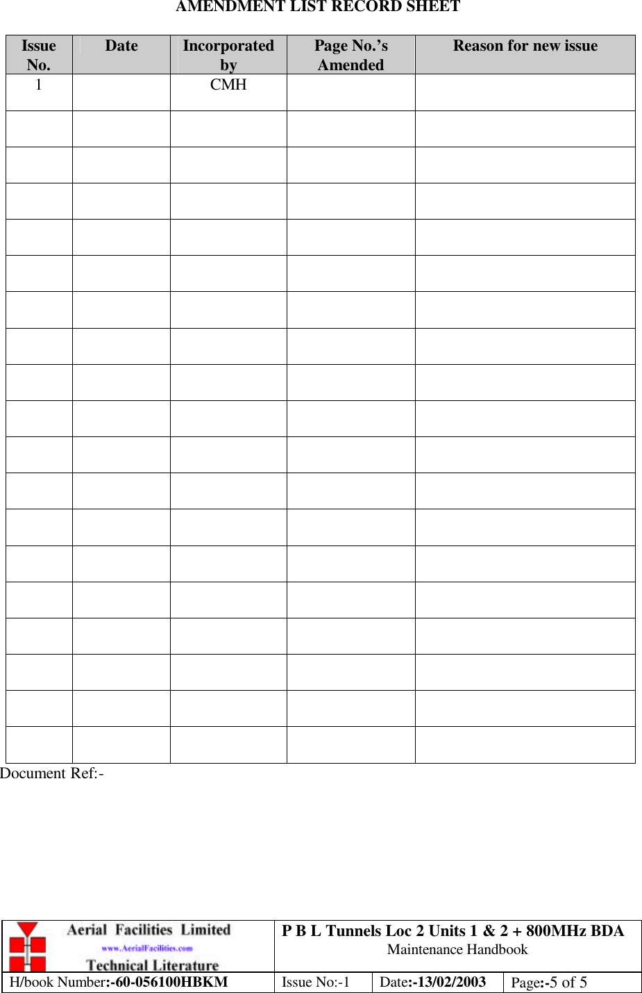 P B L Tunnels Loc 2 Units 1 &amp; 2 + 800MHz BDA Maintenance Handbook H/book Number:-60-056100HBKM Issue No:-1 Date:-13/02/2003 Page:-5 of 5  AMENDMENT LIST RECORD SHEET  Issue No. Date Incorporated by Page No.’s Amended Reason for new issue 1    CMH                                                                                                                                                                       Document Ref:- 