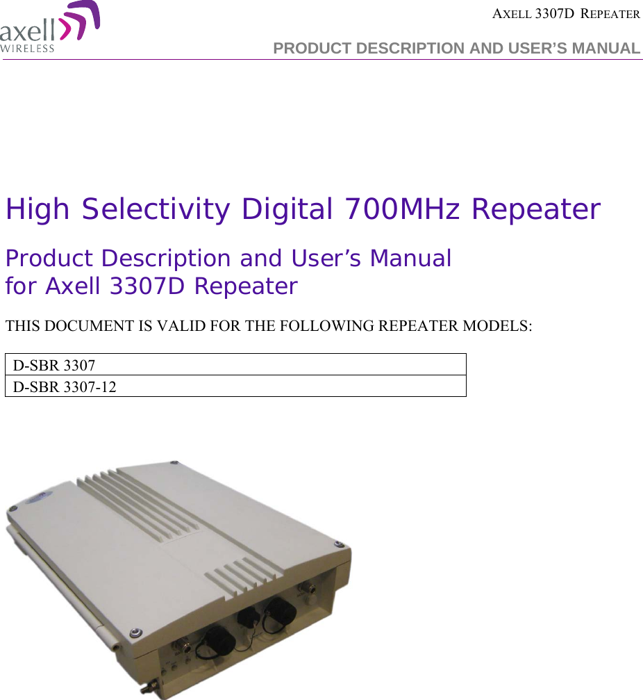  AXELL 3307D  REPEATER PRODUCT DESCRIPTION AND USER’S MANUAL       High Selectivity Digital 700MHz Repeater  Product Description and User’s Manual  for Axell 3307D Repeater THIS DOCUMENT IS VALID FOR THE FOLLOWING REPEATER MODELS:  D-SBR 3307 D-SBR 3307-12   