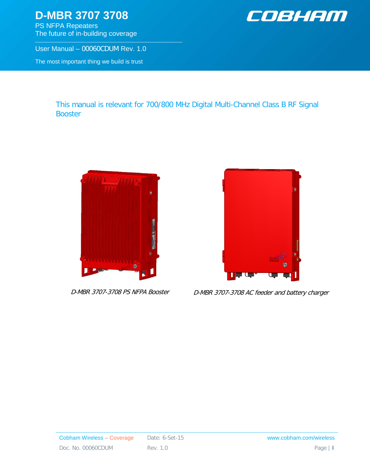  Cobham Wireless – Coverage Date: 6-Set-15 www.cobham.com/wireless Doc. No. 00060CDUM  Rev. 1.0  Page | I  The most important thing we build is trust  D-MBR 3707 3708 PS NFPA Repeaters The future of in-building coverage  User Manual – 00060CDUM Rev. 1.0         This manual is relevant for 700/800 MHz Digital Multi-Channel Class B RF Signal Booster      D-MBR 3707-3708 PS NFPA Booster  D-MBR 3707-3708 AC feeder and battery charger            