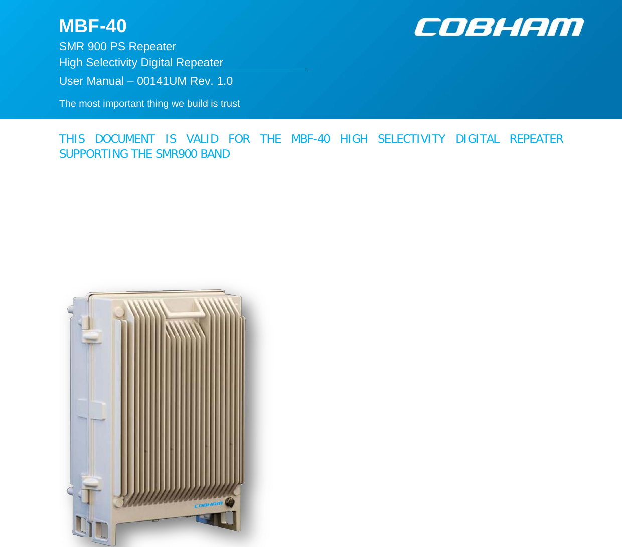   The most important thing we build is trust  MBF-40  SMR 900 PS Repeater High Selectivity Digital Repeater  User Manual – 00141UM Rev. 1.0      THIS DOCUMENT IS VALID FOR THE MBF-40 HIGH SELECTIVITY DIGITAL REPEATER SUPPORTING THE SMR900 BAND      