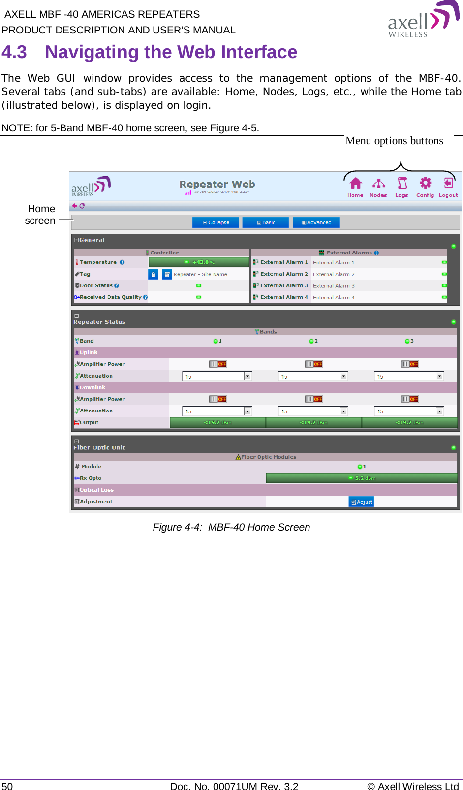  AXELL MBF -40 AMERICAS REPEATERS PRODUCT DESCRIPTION AND USER’S MANUAL 50 Doc. No. 00071UM Rev. 3.2 © Axell Wireless Ltd 4.3  Navigating the Web Interface The Web GUI window provides access to the management options of the MBF-40. Several tabs (and sub-tabs) are available: Home, Nodes, Logs, etc., while the Home tab (illustrated below), is displayed on login. NOTE: for 5-Band MBF-40 home screen, see Figure  4-5.    Figure  4-4:  MBF-40 Home Screen    Menu options buttons Home screen  