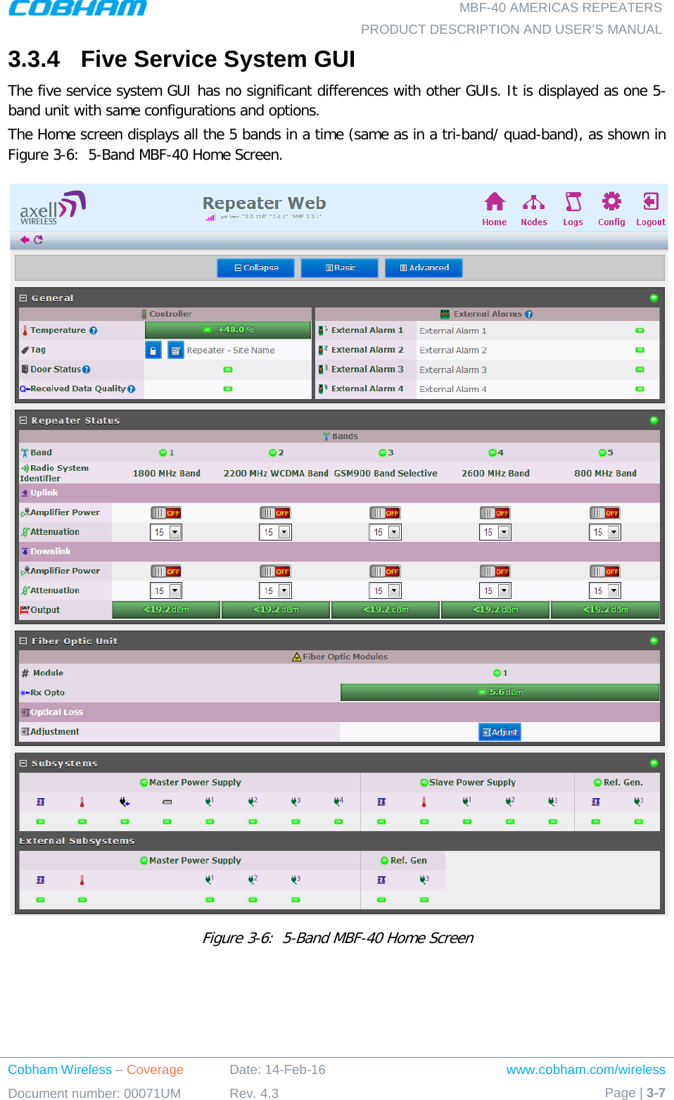   MBF-40 AMERICAS REPEATERS PRODUCT DESCRIPTION AND USER’S MANUAL Cobham Wireless – Coverage Date: 14-Feb-16 www.cobham.com/wireless Document number: 00071UM Rev. 4.3 Page | 3-7  3.3.4  Five Service System GUI The five service system GUI has no significant differences with other GUIs. It is displayed as one 5-band unit with same configurations and options.  The Home screen displays all the 5 bands in a time (same as in a tri-band/ quad-band), as shown in Figure  3-6:  5-Band MBF-40 Home Screen.   Figure  3-6:  5-Band MBF-40 Home Screen 