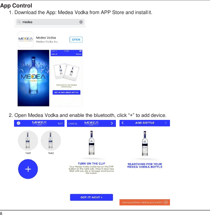 6   App Control 1. Download the App: Medea Vodka from APP Store and install it.    2. Open Medea Vodka and enable the bluetooth, click “+” to add device.     