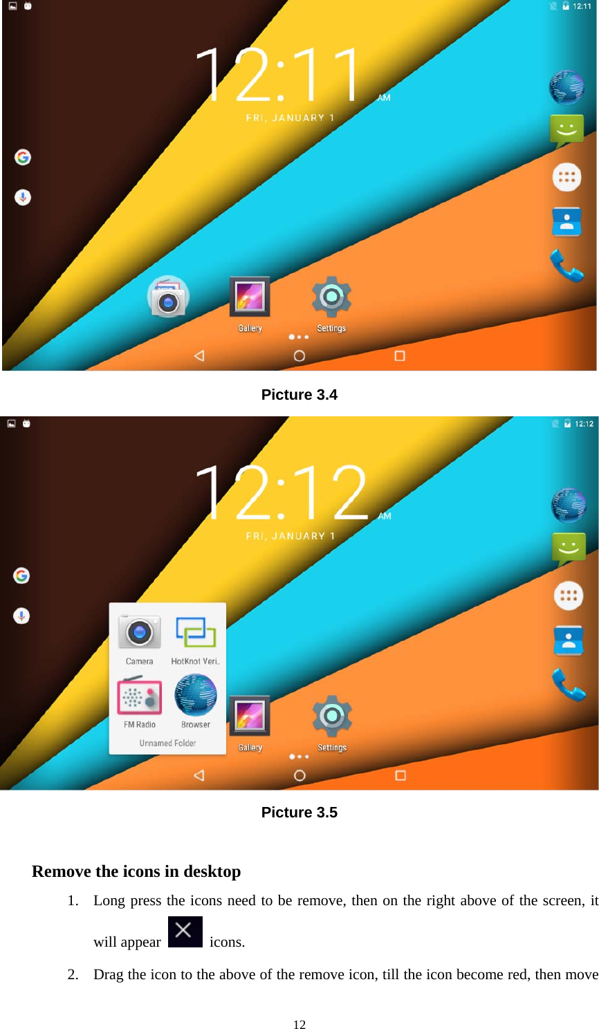     12 Picture 3.4  Picture 3.5  Remove the icons in desktop 1. Long press the icons need to be remove, then on the right above of the screen, it will appear   icons. 2. Drag the icon to the above of the remove icon, till the icon become red, then move 