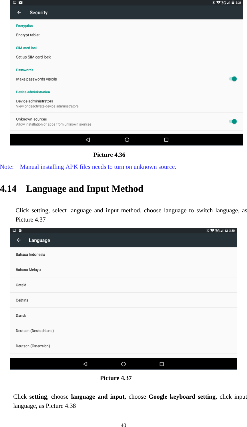     40                             Picture 4.36 Note:    Manual installing APK files needs to turn on unknown source. 4.14  Language and Input Method Click setting, select language and input method, choose language to switch language, as Picture 4.37                                      Picture 4.37  Click setting, choose language and input, choose Google keyboard setting, click input language, as Picture 4.38 