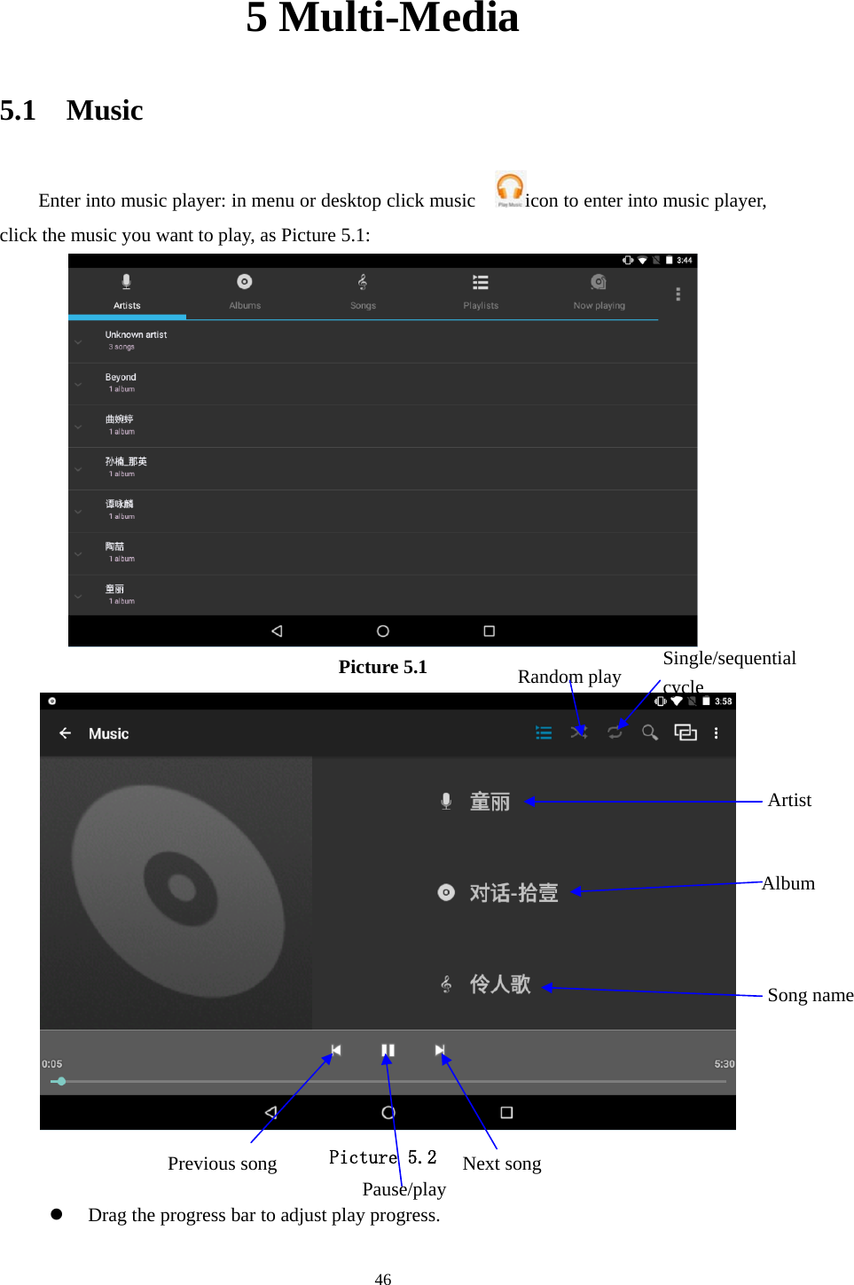     465 Multi-Media 5.1  Music Enter into music player: in menu or desktop click music    icon to enter into music player, click the music you want to play, as Picture 5.1:    Picture 5.1   Picture 5.2  z Drag the progress bar to adjust play progress. Album Pause/play Next song Previous song ArtistSong nameRandom play  Single/sequential cycle 