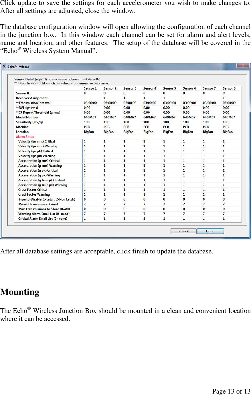 Page 13 of 13 Click update to save the settings for each accelerometer you wish to make changes to.  After all settings are adjusted, close the window.  The database configuration window will open allowing the configuration of each channel in the junction box.  In this window each channel can be set for alarm and alert levels, name and location, and other features.  The setup of the database will be covered in the “Echo® Wireless System Manual”.    After all database settings are acceptable, click finish to update the database.    Mounting  The Echo® Wireless Junction Box should be mounted in a clean and convenient location where it can be accessed. 