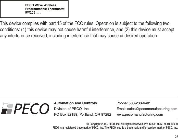 25© Copyright 2009. PECO, Inc. All Rights Reserved. P/N 69511 0250-9001 REV 0  PECO is a registered trademark of PECO, Inc. The PECO logo is a trademark and/or service mark of PECO, Inc.Automation and ControlsDivision of PECO, Inc.PO Box 82189, Portland, OR 97282Phone: 503-233-6401Email: sales@pecomanufacturing.comwww.pecomanufacturing.comThis device complies with part 15 of the FCC rules. Operation is subject to the following two conditions: (1) this device may not cause harmful interference, and (2) this device must accept any interference received, including interference that may cause undesired operation.RW205