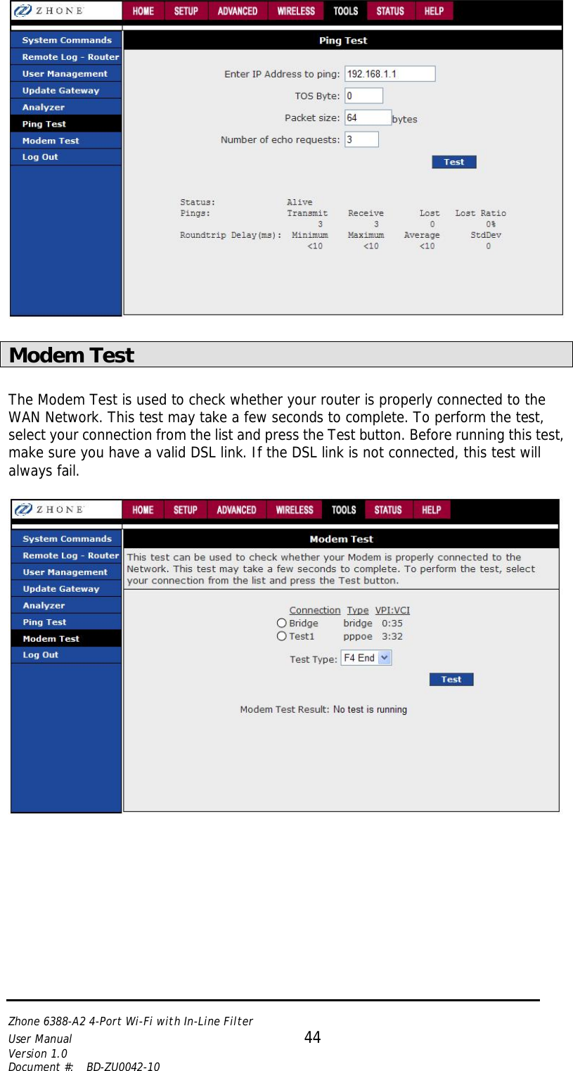   Zhone 6388-A2 4-Port Wi-Fi with In-Line Filter User Manual 44 Version 1.0 Document #:  BD-ZU0042-10     Modem Test  The Modem Test is used to check whether your router is properly connected to the WAN Network. This test may take a few seconds to complete. To perform the test, select your connection from the list and press the Test button. Before running this test, make sure you have a valid DSL link. If the DSL link is not connected, this test will always fail.    