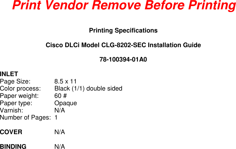 Print Vendor Remove Before Printing  Printing Specifications  Cisco DLCi Model CLG-8202-SEC Installation Guide  78-100394-01A0  INLET Page Size:  8.5 x 11 Color process: Black (1/1) double sided Paper weight: 60 # Paper type: Opaque Varnish: N/A Number of Pages:  1    COVER  N/A  BINDING  N/A 