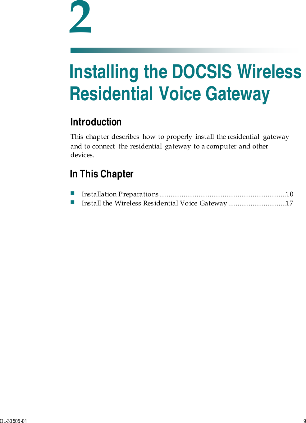   OL-30 505-01   9  Introduction This chapter describes how to properly install the residential  gateway and to connect the residential gateway to a computer and other devices.    2 Chapter 2 Installing the DOCSIS Wireless Residential Voice Gateway In This Chapter  Installation P reparations ....................................................................10  Install the Wireless Residential Voice Gateway ...............................17 