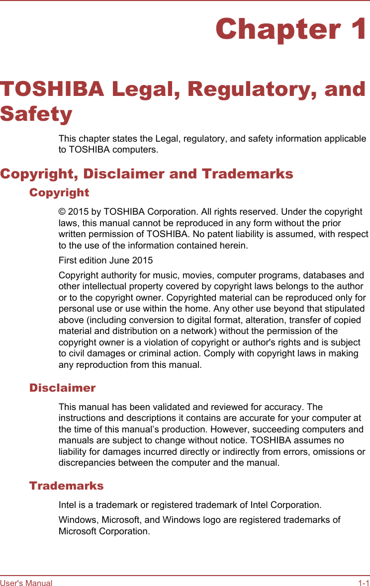 Chapter 1TOSHIBA Legal, Regulatory, andSafetyThis chapter states the Legal, regulatory, and safety information applicableto TOSHIBA computers.Copyright, Disclaimer and TrademarksCopyright© 2015 by TOSHIBA Corporation. All rights reserved. Under the copyrightlaws, this manual cannot be reproduced in any form without the priorwritten permission of TOSHIBA. No patent liability is assumed, with respectto the use of the information contained herein.First edition June 2015Copyright authority for music, movies, computer programs, databases andother intellectual property covered by copyright laws belongs to the authoror to the copyright owner. Copyrighted material can be reproduced only forpersonal use or use within the home. Any other use beyond that stipulatedabove (including conversion to digital format, alteration, transfer of copiedmaterial and distribution on a network) without the permission of thecopyright owner is a violation of copyright or author&apos;s rights and is subjectto civil damages or criminal action. Comply with copyright laws in makingany reproduction from this manual.DisclaimerThis manual has been validated and reviewed for accuracy. Theinstructions and descriptions it contains are accurate for your computer atthe time of this manual’s production. However, succeeding computers andmanuals are subject to change without notice. TOSHIBA assumes noliability for damages incurred directly or indirectly from errors, omissions ordiscrepancies between the computer and the manual.TrademarksIntel is a trademark or registered trademark of Intel Corporation.Windows, Microsoft, and Windows logo are registered trademarks ofMicrosoft Corporation.User&apos;s Manual 1-1