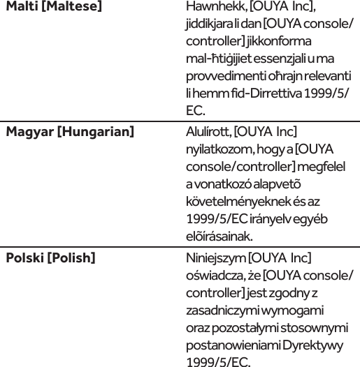  Hawnhekk, [OUYA  Inc], jiddikjara li dan [OUYA console/controller] jikkonforma li hemm fid-Dirrettiva 1999/5/EC. Alulírott, [OUYA  Inc] console/controller] megfelel  postanowieniami Dyrektywy 1999/5/EC.