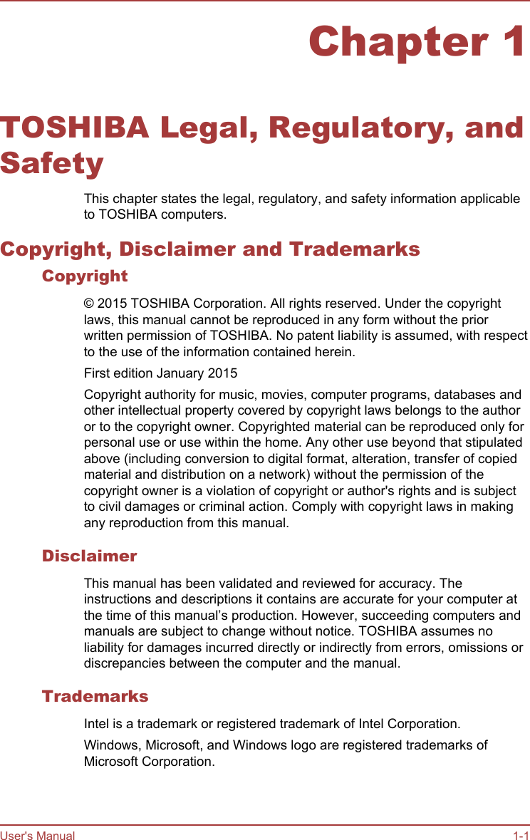 Chapter 1TOSHIBA Legal, Regulatory, andSafetyThis chapter states the legal, regulatory, and safety information applicableto TOSHIBA computers.Copyright, Disclaimer and TrademarksCopyright© 2015 TOSHIBA Corporation. All rights reserved. Under the copyrightlaws, this manual cannot be reproduced in any form without the priorwritten permission of TOSHIBA. No patent liability is assumed, with respectto the use of the information contained herein.First edition January 2015Copyright authority for music, movies, computer programs, databases andother intellectual property covered by copyright laws belongs to the authoror to the copyright owner. Copyrighted material can be reproduced only forpersonal use or use within the home. Any other use beyond that stipulatedabove (including conversion to digital format, alteration, transfer of copiedmaterial and distribution on a network) without the permission of thecopyright owner is a violation of copyright or author&apos;s rights and is subjectto civil damages or criminal action. Comply with copyright laws in makingany reproduction from this manual.DisclaimerThis manual has been validated and reviewed for accuracy. Theinstructions and descriptions it contains are accurate for your computer atthe time of this manual’s production. However, succeeding computers andmanuals are subject to change without notice. TOSHIBA assumes noliability for damages incurred directly or indirectly from errors, omissions ordiscrepancies between the computer and the manual.TrademarksIntel is a trademark or registered trademark of Intel Corporation.Windows, Microsoft, and Windows logo are registered trademarks ofMicrosoft Corporation.User&apos;s Manual 1-1