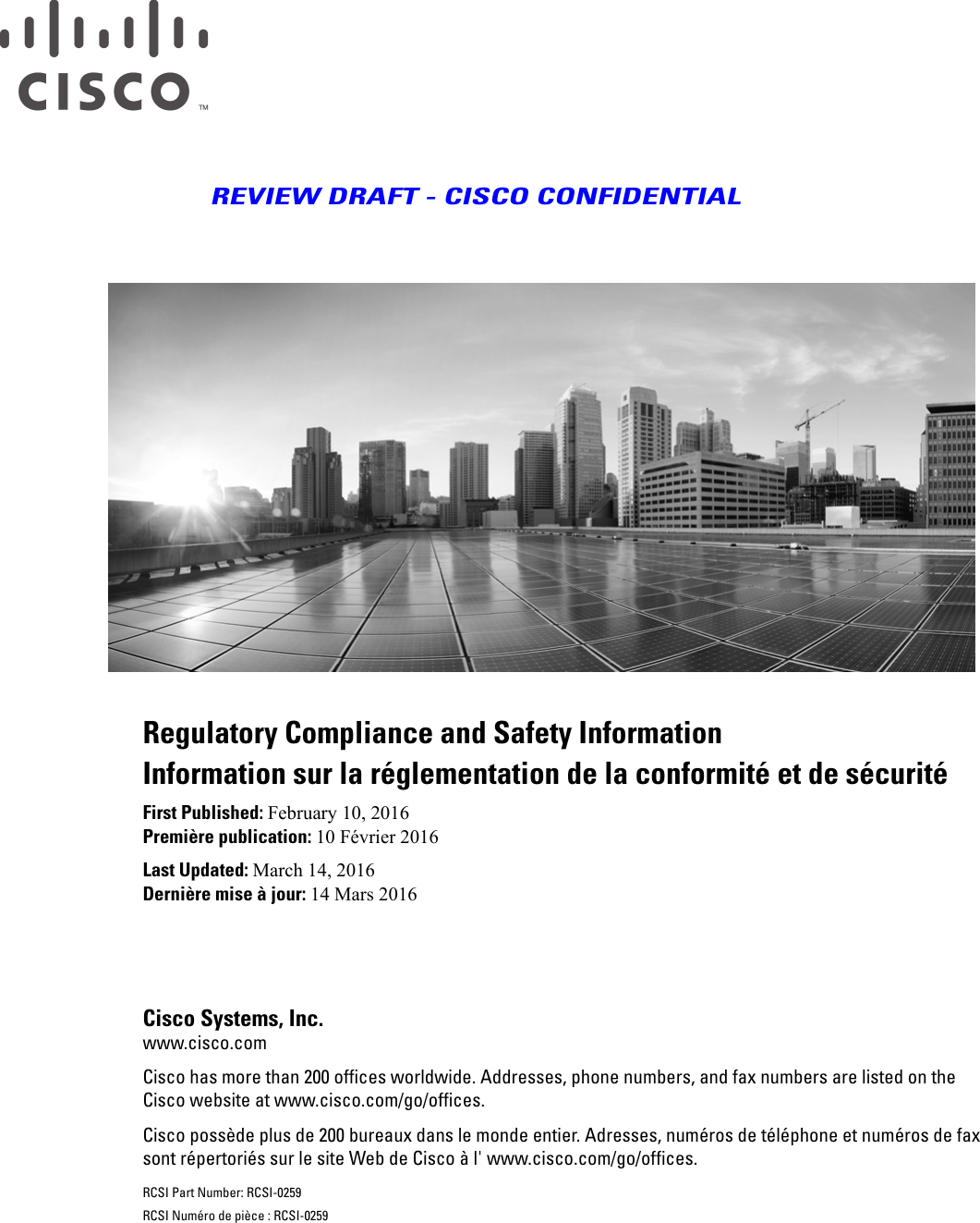 REVIEW DRAFT - CISCO CONFIDENTIALRegulatory Compliance and Safety InformationInformation sur la réglementation de la conformité et de sécuritéFirst Published: February 10, 2016Première publication: 10 Février 2016Last Updated: March 14, 2016Dernière mise à jour: 14 Mars 2016Cisco Systems, Inc.www.cisco.comCisco has more than 200 offices worldwide. Addresses, phone numbers, and fax numbers are listed on theCisco website at www.cisco.com/go/offices.Cisco possède plus de 200 bureaux dans le monde entier. Adresses, numéros de téléphone et numéros de faxsont répertoriés sur le site Web de Cisco à l&apos; www.cisco.com/go/offices.RCSI Part Number: RCSI-0259RCSI Numéro de pièce : RCSI-0259