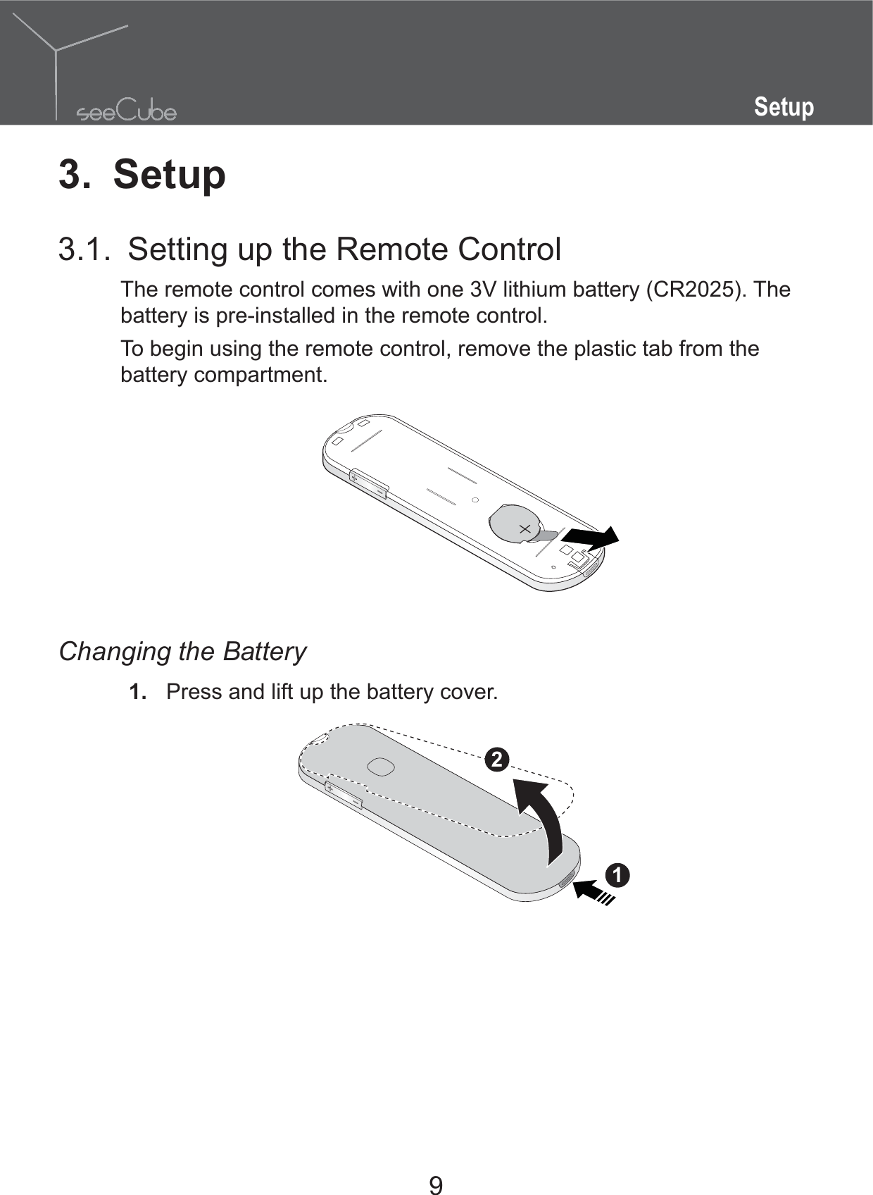 9Setup3. Setup3.1.  Setting up the Remote ControlThe remote control comes with one 3V lithium battery (CR2025). The battery is pre-installed in the remote control.To begin using the remote control, remove the plastic tab from the battery compartment.Changing the Battery1.  Press and lift up the battery cover.12