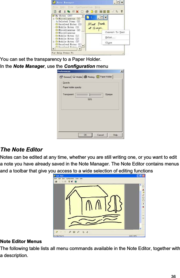 36You can set the transparency to a Paper Holder. In the Note Manager, use the Configuration menuThe Note Editor Notes can be edited at any time, whether you are still writing one, or you want to edit a note you have already saved in the Note Manager. The Note Editor contains menus and a toolbar that give you access to a wide selection of editing functions Note Editor Menus The following table lists all menu commands available in the Note Editor, together with a description.  