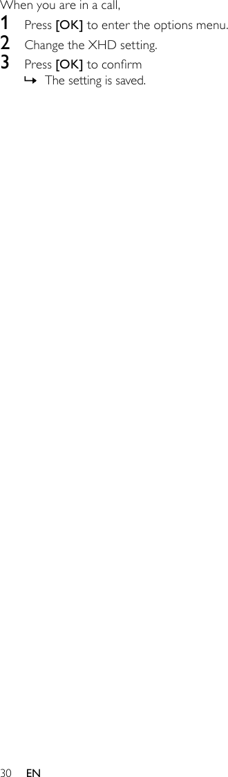 30When you are in a call,1  Press [OK] to enter the options menu.2  Change the XHD setting.3  Press [OK] to conrmThe setting is saved. »EN