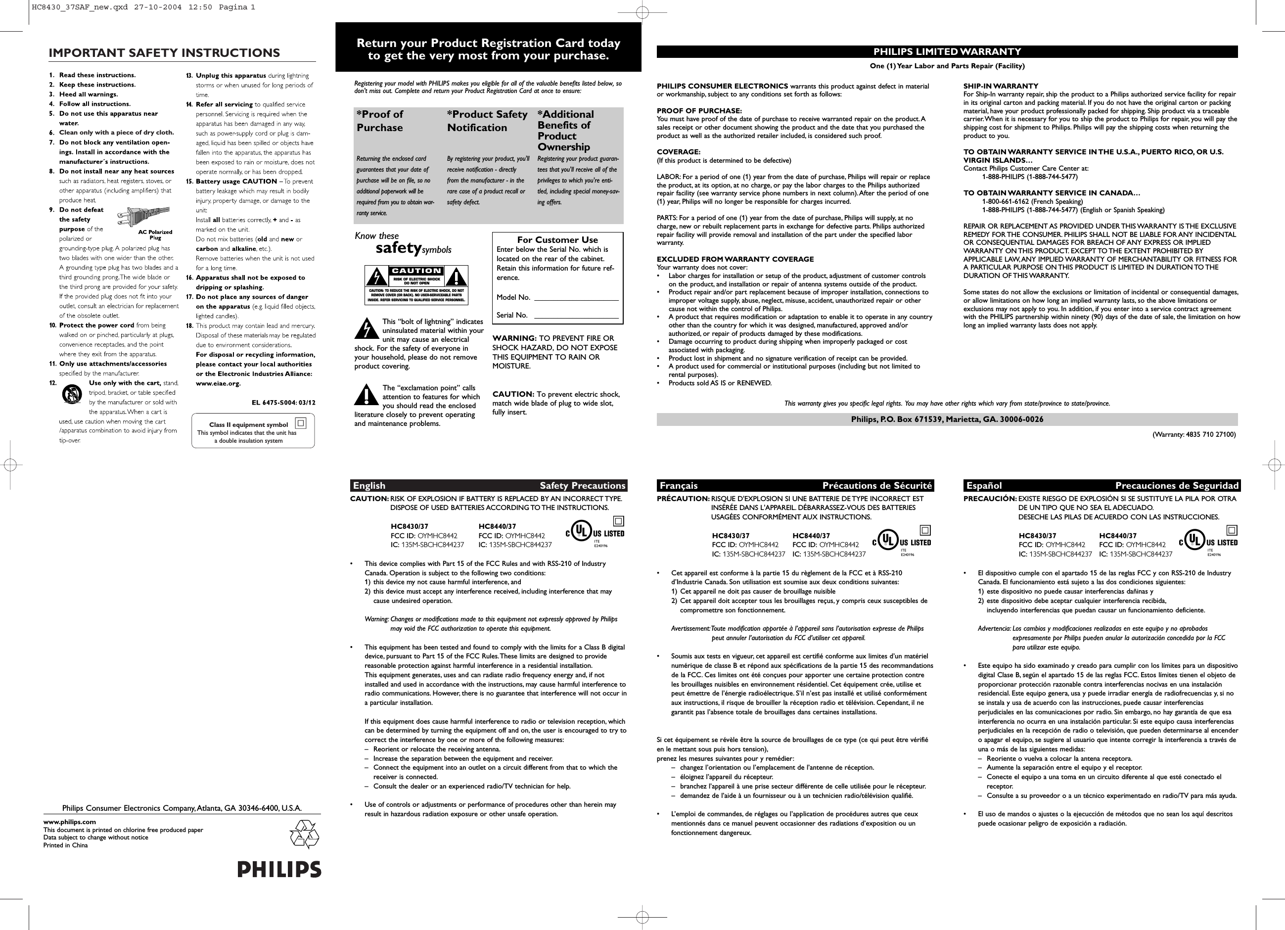 English Safety PrecautionsCAUTION: RISK OF EXPLOSION IF BATTERY IS REPLACED BY AN INCORRECT TYPE.DISPOSE OF USED BATTERIES ACCORDING TO THE INSTRUCTIONS.HC8430/37 HC8440/37FCC ID: OYMHC8442 FCC ID: OYMHC8442IC: 135M-SBCHC844237 IC: 135M-SBCHC844237•This device complies with Part 15 of the FCC Rules and with RSS-210 of IndustryCanada. Operation is subject to the following two conditions:1) this device my not cause harmful interference, and 2) this device must accept any interference received, including interference that maycause undesired operation.Warning: Changes or modifications made to this equipment not expressly approved by Philipsmay void the FCC authorization to operate this equipment.•This equipment has been tested and found to comply with the limits for a Class B digitaldevice, pursuant to Part 15 of the FCC Rules.These limits are designed to providereasonable protection against harmful interference in a residential installation.This equipment generates, uses and can radiate radio frequency energy and, if notinstalled and used in accordance with the instructions, may cause harmful interference toradio communications. However, there is no guarantee that interference will not occur ina particular installation.If this equipment does cause harmful interference to radio or television reception, whichcan be determined by turning the equipment off and on, the user is encouraged to try tocorrect the interference by one or more of the following measures:–Reorient or relocate the receiving antenna.–Increase the separation between the equipment and receiver.–Connect the equipment into an outlet on a circuit different from that to which thereceiver is connected.–Consult the dealer or an experienced radio/TV technician for help.•Use of controls or adjustments or performance of procedures other than herein mayresult in hazardous radiation exposure or other unsafe operation.Philips Consumer Electronics Company,Atlanta, GA 30346-6400, U.S.A.PHILIPS CONSUMER ELECTRONICS warrants this product against defect in materialor workmanship, subject to any conditions set forth as follows:PROOF OF PURCHASE:You must have proof of the date of purchase to receive warranted repair on the product.Asales receipt or other document showing the product and the date that you purchased theproduct as well as the authorized retailer included, is considered such proof.COVERAGE:(If this product is determined to be defective)LABOR: For a period of one (1) year from the date of purchase, Philips will repair or replacethe product, at its option, at no charge, or pay the labor charges to the Philips authorizedrepair facility (see warranty service phone numbers in next column).After the period of one(1) year, Philips will no longer be responsible for charges incurred.PARTS: For a period of one (1) year from the date of purchase, Philips will supply, at nocharge, new or rebuilt replacement parts in exchange for defective parts. Philips authorizedrepair facility will provide removal and installation of the part under the specified laborwarranty.EXCLUDED FROM WARRANTY COVERAGEYour warranty does not cover:•Labor charges for installation or setup of the product, adjustment of customer controlson the product, and installation or repair of antenna systems outside of the product.•Product repair and/or part replacement because of improper installation, connections toimproper voltage supply, abuse, neglect, misuse, accident, unauthorized repair or othercause not within the control of Philips.•A product that requires modification or adaptation to enable it to operate in any countryother than the country for which it was designed, manufactured, approved and/orauthorized, or repair of products damaged by these modifications.•Damage occurring to product during shipping when improperly packaged or costassociated with packaging.•Product lost in shipment and no signature verification of receipt can be provided.•A product used for commercial or institutional purposes (including but not limited torental purposes).•Products sold AS IS or RENEWED.Français Précautions de SécuritéPRÉCAUTION: RISQUE D&apos;EXPLOSION SI UNE BATTERIE DE TYPE INCORRECT ESTINSÉRÉE DANS L&apos;APPAREIL. DÉBARRASSEZ-VOUS DES BATTERIESUSAGÉES CONFORMÉMENT AUX INSTRUCTIONS.HC8430/37 HC8440/37FCC ID: OYMHC8442 FCC ID: OYMHC8442IC: 135M-SBCHC844237 IC: 135M-SBCHC844237•Cet appareil est conforme à la partie 15 du règlement de la FCC et à RSS-210d’Industrie Canada. Son utilisation est soumise aux deux conditions suivantes:1) Cet appareil ne doit pas causer de brouillage nuisible 2) Cet appareil doit accepter tous les brouillages reçus, y compris ceux susceptibles decompromettre son fonctionnement.Avertissement:Toute modification apportée à l’appareil sans l’autorisation expresse de Philipspeut annuler l’autorisation du FCC d’utiliser cet appareil.•Soumis aux tests en vigueur, cet appareil est certifié conforme aux limites d’un matérielnumérique de classe B et répond aux spécifications de la partie 15 des recommandationsde la FCC. Ces limites ont été conçues pour apporter une certaine protection contreles brouillages nuisibles en environnement résidentiel. Cet équipement crée, utilise etpeut émettre de l’énergie radioélectrique. S’il n’est pas installé et utilisé conformémentaux instructions, il risque de brouiller la réception radio et télévision. Cependant, il negarantit pas l’absence totale de brouillages dans certaines installations.Si cet équipement se révèle être la source de brouillages de ce type (ce qui peut être vérifiéen le mettant sous puis hors tension),prenez les mesures suivantes pour y remédier:–changez l’orientation ou l’emplacement de l’antenne de réception.–éloignez l’appareil du récepteur.–branchez l’appareil à une prise secteur différente de celle utilisée pour le récepteur.–demandez de l’aide à un fournisseur ou à un technicien radio/télévision qualifié.•L’emploi de commandes, de réglages ou l’application de procédures autres que ceuxmentionnés dans ce manuel peuvent occasionner des radiations d’exposition ou unfonctionnement dangereux.SHIP-IN WARRANTY For Ship-In warranty repair, ship the product to a Philips authorized service facility for repairin its original carton and packing material. If you do not have the original carton or packingmaterial, have your product professionally packed for shipping. Ship product via a traceablecarrier.When it is necessary for you to ship the product to Philips for repair, you will pay theshipping cost for shipment to Philips. Philips will pay the shipping costs when returning theproduct to you.TO OBTAIN WARRANTY SERVICE IN THE U.S.A., PUERTO RICO, OR U.S.VIRGIN ISLANDS…Contact Philips Customer Care Center at:1-888-PHILIPS (1-888-744-5477)TO OBTAIN WARRANTY SERVICE IN CANADA…1-800-661-6162 (French Speaking)1-888-PHILIPS (1-888-744-5477) (English or Spanish Speaking)REPAIR OR REPLACEMENT AS PROVIDED UNDER THIS WARRANTY IS THE EXCLUSIVEREMEDY FOR THE CONSUMER. PHILIPS SHALL NOT BE LIABLE FOR ANY INCIDENTALOR CONSEQUENTIAL DAMAGES FOR BREACH OF ANY EXPRESS OR IMPLIEDWARRANTY ON THIS PRODUCT. EXCEPT TO THE EXTENT PROHIBITED BYAPPLICABLE LAW,ANY IMPLIED WARRANTY OF MERCHANTABILITY OR FITNESS FORA PARTICULAR PURPOSE ON THIS PRODUCT IS LIMITED IN DURATION TO THEDURATION OF THIS WARRANTY.Some states do not allow the exclusions or limitation of incidental or consequential damages,or allow limitations on how long an implied warranty lasts, so the above limitations orexclusions may not apply to you. In addition, if you enter into a service contract agreementwith the PHILIPS partnership within ninety (90) days of the date of sale, the limitation on howlong an implied warranty lasts does not apply.Español Precauciones de SeguridadPRECAUCIÓN: EXISTE RIESGO DE EXPLOSIÓN SI SE SUSTITUYE LA PILA POR OTRADE UN TIPO QUE NO SEA EL ADECUADO.DESECHE LAS PILAS DE ACUERDO CON LAS INSTRUCCIONES.HC8430/37 HC8440/37FCC ID: OYMHC8442 FCC ID: OYMHC8442IC: 135M-SBCHC844237 IC: 135M-SBCHC844237•El dispositivo cumple con el apartado 15 de las reglas FCC y con RSS-210 de IndustryCanada. El funcionamiento está sujeto a las dos condiciones siguientes:1) este dispositivo no puede causar interferencias dañinas y 2) este dispositivo debe aceptar cualquier interferencia recibida,incluyendo interferencias que puedan causar un funcionamiento deficiente.Advertencia: Los cambios y modificaciones realizadas en este equipo y no aprobadosexpresamente por Philips pueden anular la autorización concedida por la FCC para utilizar este equipo.•Este equipo ha sido examinado y creado para cumplir con los límites para un dispositivodigital Clase B, según el apartado 15 de las reglas FCC. Estos límites tienen el objeto deproporcionar protección razonable contra interferencias nocivas en una instalaciónresidencial. Este equipo genera, usa y puede irradiar energía de radiofrecuencias y, si nose instala y usa de acuerdo con las instrucciones, puede causar interferenciasperjudiciales en las comunicaciones por radio. Sin embargo, no hay garantía de que esainterferencia no ocurra en una instalación particular. Si este equipo causa interferenciasperjudiciales en la recepción de radio o televisión, que pueden determinarse al encendero apagar el equipo, se sugiere al usuario que intente corregir la interferencia a través deuna o más de las siguientes medidas:–Reoriente o vuelva a colocar la antena receptora.–Aumente la separación entre el equipo y el receptor.–Conecte el equipo a una toma en un circuito diferente al que esté conectado elreceptor.–Consulte a su proveedor o a un técnico experimentado en radio/TV para más ayuda.•El uso de mandos o ajustes o la ejecucción de métodos que no sean los aquí descritospuede ocasionar peligro de exposición a radiación.Return your Product Registration Card today to get the very most from your purchase.Registering your model with PHILIPS makes you eligible for all of the valuable benefits listed below, sodon&apos;t miss out. Complete and return your Product Registration Card at once to ensure:*Proof of Purchase Returning the enclosed cardguarantees that your date ofpurchase will be on file, so noadditional paperwork will berequired from you to obtain war-ranty service. *Product Safety Notification By registering your product, you&apos;llreceive notification - directlyfrom the manufacturer - in therare case of a product recall orsafety defect.*AdditionalBenefits ofProductOwnershipRegistering your product guaran-tees that you&apos;ll receive all of theprivileges to which you&apos;re enti-tled, including special money-sav-ing offers.Know thesesafetysymbolsThis “bolt of lightning” indicatesuninsulated material within yourunit may cause an electricalshock. For the safety of everyone inyour household, please do not removeproduct covering.The “exclamation point” callsattention to features for whichyou should read the enclosedliterature closely to prevent operatingand maintenance problems.CAUTION: To prevent electric shock,match wide blade of plug to wide slot,fully insert.CAUTIONRISK OF ELECTRIC SHOCKDO NOT OPENCAUTION: TO REDUCE THE RISK OF ELECTRIC SHOCK, DO NOTREMOVE COVER (OR BACK). NO USER-SERVICEABLE PARTSINSIDE. REFER SERVICING TO QUALIFIED SERVICE PERSONNEL.tsFor Customer UseEnter below the Serial No. which islocated on the rear of the cabinet.Retain this information for future ref-erence.Model No. ______________________Serial No.   ______________________WARNING: TO PREVENT FIRE OR SHOCK HAZARD, DO NOT EXPOSE THIS EQUIPMENT TO RAIN OR MOISTURE.PHILIPS LIMITED WARRANTYOne (1) Year Labor and Parts Repair (Facility)www.philips.comThis document is printed on chlorine free produced paperData subject to change without noticePrinted in ChinaIMPORTANT SAFETY INSTRUCTIONSClass II equipment symbolThis symbol indicates that the unit has  a double insulation system   Clean only with a piece of dry cloth.materialsPhilips, P.O. Box 671539, Marietta, GA. 30006-0026This warranty gives you specific legal rights. You may have other rights which vary from state/province to state/province.(Warranty: 4835 710 27100)HC8430_37SAF_new.qxd  27-10-2004  12:50  Pagina 1