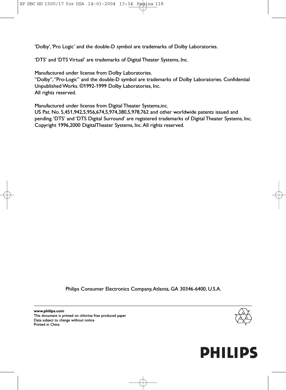 www.philips.comThis document is printed on chlorine free produced paperData subject to change without noticePrinted in China‘Dolby’,‘Pro Logic’ and the double-D symbol are trademarks of Dolby Laboratories.‘DTS’ and ‘DTS Virtual’ are trademarks of Digital Theater Systems, Inc.Manufactured under license from Dolby Laboratories.“Dolby”,“Pro-Logic” and the double-D symbol are trademarks of Dolby Laboratories. ConfidentialUnpublished Works. ©1992-1999 Dolby Laboratories, Inc.All rights reserved.Manufactured under license from Digital Theater Systems,inc.US Pat. No. 5,451,942,5,956,674,5,974,380,5,978,762 and other worldwide patents issued andpending.‘DTS’ and ‘DTS Digital Surround’ are registered trademarks of Digital Theater Systems, Inc.Copyright 1996,2000 DigitalTheater Systems, Inc.All rights reserved.Philips Consumer Electronics Company,Atlanta, GA 30346-6400, U.S.A.XP SBC HD 1500/17 for USA  14-01-2004  13:34  Pagina 118