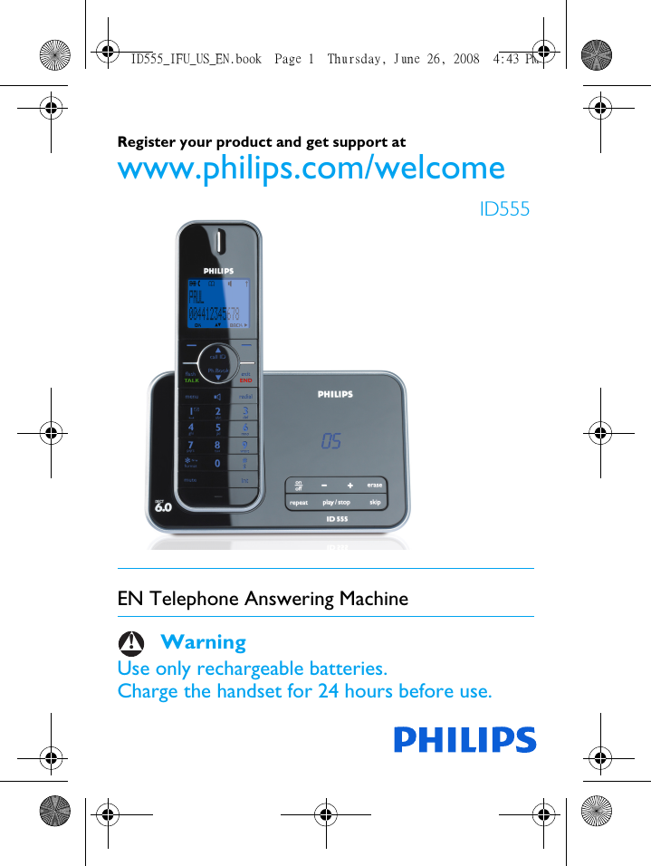 Register your product and get support at www.philips.com/welcomeEN Telephone Answering Machine    WarningUse only rechargeable batteries.Charge the handset for 24 hours before use.ID555!ID555_IFU_US_EN.book  Page 1  Thursday, June 26, 2008  4:43 PM