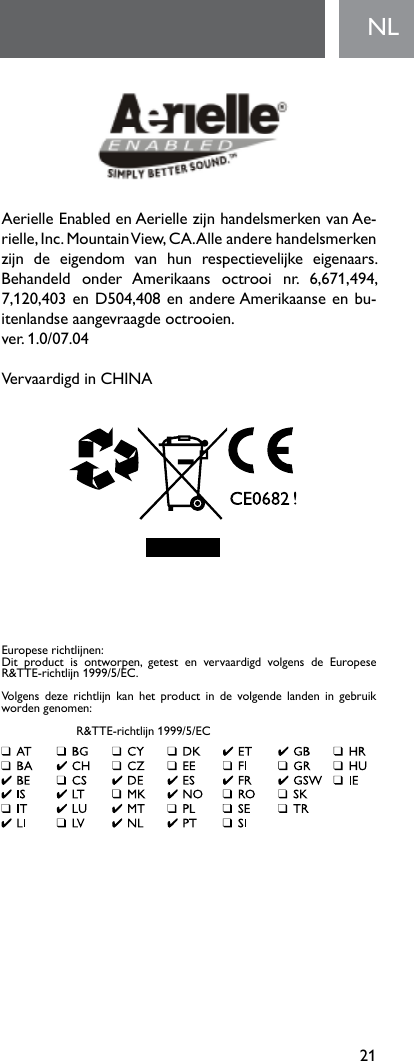 21NLAerielleEnabledenAeriellezijnhandelsmerkenvanAe-rielle, Inc. Mountain View, CA. Alle andere handelsmerken zijn de eigendom van hun respectievelijke eigenaars.Behandeld onder Amerikaans octrooi nr. 6,671,494,7,120,403enD504,408enandereAmerikaanseenbu-itenlandseaangevraagdeoctrooien.ver.1.0/07.04VervaardigdinCHINAEuropeserichtlijnen:Dit product is ontworpen, getest en vervaardigd volgens de EuropeseR&amp;TTE-richtlijn 1999/5/EC.Volgens deze richtlijn kan het product in de volgende landen in gebruikwordengenomen:  R&amp;TTE-richtlijn 1999/5/EC