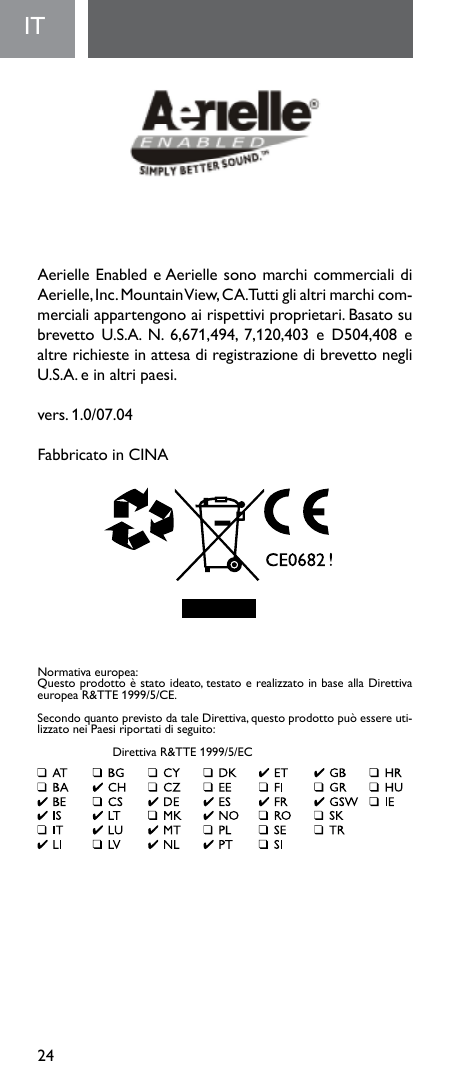 24IT  Aerielle Enabled e Aerielle sono marchi commerciali di Aerielle, Inc. Mountain View, CA. Tutti gli altri marchi com-mercialiappartengonoairispettiviproprietari.Basatosubrevetto U.S.A. N. 6,671,494, 7,120,403 e D504,408 ealtrerichiesteinattesadiregistrazionedibrevettonegliU.S.A. e in altri paesi. vers.1.0/07.04Fabbricato in CINANormativaeuropea:Questoprodottoèstatoideato,testatoerealizzatoinbaseallaDirettivaeuropea R&amp;TTE 1999/5/CE.SecondoquantoprevistodataleDirettiva,questoprodottopuòessereuti-lizzatoneiPaesiriportatidiseguito: DirettivaR&amp;TTE1999/5/EC