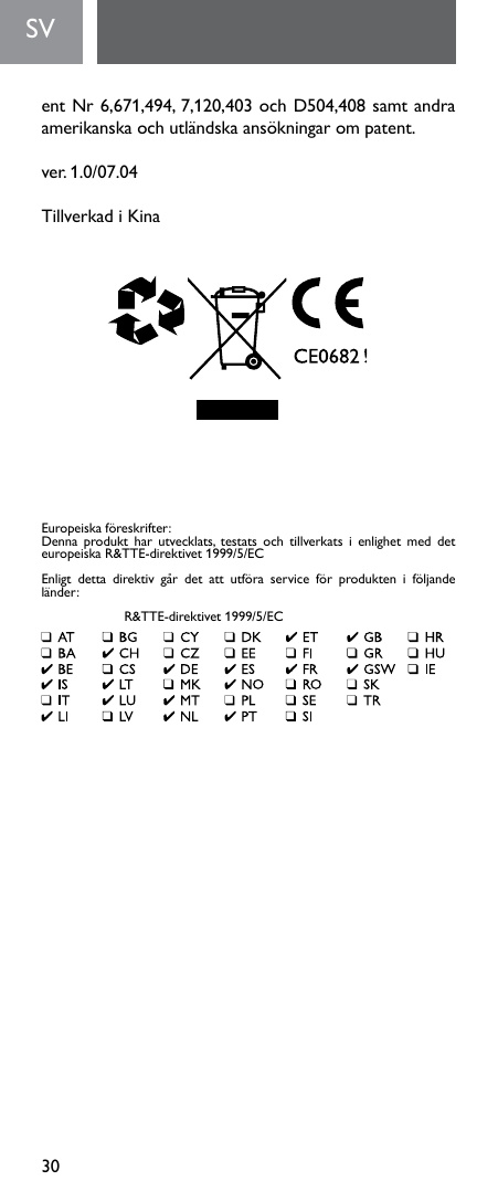 30SV  entNr6,671,494,7,120,403ochD504,408samtandraamerikanskaochutländskaansökningarompatent.ver.1.0/07.04TillverkadiKinaEuropeiskaföreskrifter:Denna produkt har utvecklats, testats och tillverkats i enlighet med det europeiskaR&amp;TTE-direktivet1999/5/ECEnligt detta direktiv går det att utföra service för produkten i följande länder: R&amp;TTE-direktivet1999/5/EC