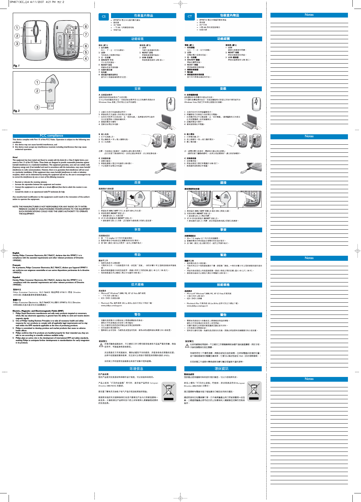 13875462123Fig. 1Fig. 2EnglishHereby, Philips Consumer Electronics, BLC P&amp;ACC, declares that this SPM8711 is incompliance with the essential requirements and other relevant provisions of Directive1999/5/EC.FrançaisPar la présente, Philips Consumer Electronics, BLC P&amp;ACC, déclare que l&apos;appareil SPM8711est conforme aux exigences essentielles et aux autres dispositions pertinentes de la directive1999/5/CE.EspañolHereby, Philips Consumer Electronics, BLC P&amp;ACC, declares that this SPM8711 is incompliance with the essential requirements and other relevant provisions of Directive1999/5/EC.SSElectric-, Magnetic- and Electromagnetic Fields (EMF)1. Philips Royal Electronics manufactures and sells many products targeted at consumers,which, like any electronic apparatus, in general have the ability to emit and receive electromagnetic signals.2. One of Philips&apos; leading Business Principles is to take all necessary health and safety measures for our products, to comply with all applicable legal requirements and to staywell within the EMF standards applicable at the time of producing products.3. Philips is committed to develop, produce and market products that cause no adversehealth effects.4. Philips confirms that if its products are handled properly for their intended use, they aresafe to use according to scientific evidence available today.5. Philips plays an active role in the development of international EMF and safety standards,enabling Philips to anticipate further developments in standardization for early integrationin its products.This device complies with Part 15 of the FCC Rules. Operation is subject to the following twoconditions:1this device may not cause harmful interference, and 2this device must accept any interference received, including interference that may causeundesired operation. Note!This equipment has been tested and found to comply with the limits for a Class B digital device, pur-suant to Part 15 of the FCC Rules. These limits are designed to provide reasonable protection againstharmful interference in a residential installation. This equipment generates, uses and can radiate radiofrequency energy and, if not installed and used in accordance with the instructions, may cause harmfulinterference to radio communications. However, there is no guarantee that interference will not occurin a particular installation. If this equipment does cause harmful interference to radio or televisionreception, which can be determined by turning the equipment off and on, the user is encouraged to tryto correct the interference by one or more of the following measures: • Reorient or relocate the receiving antenna. • Increase the separation between the equipment and receiver. • Connect the equipment to an outlet on a circuit different from that to which the receiver is con-nected.• Consult the dealer or an experienced radio/TV technician for help. Any unauthorized modification to this equipment could result in the revocation of the authori-zation to operate the equipment. NOTE: THE MANUFACTURER IS NOT RESPONSIBLE FOR ANY RADIO OR TV INTER-FERENCE CAUSED BY UNAUTHORIZED MODIFICATIONS TO THIS EQUIPMENT.SUCH MODIFICATIONS COULD VOID THE USER’S AUTHORITY TO OPERATETHE EQUIPMENT.FCC complianceNotesNotesNotesNotes