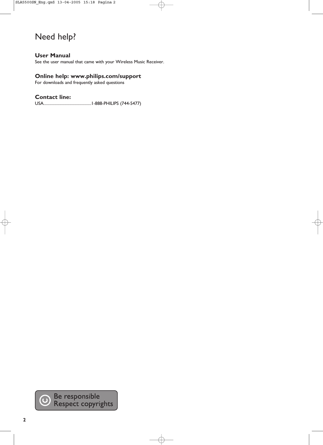 2Need help?User ManualSee the user manual that came with your Wireless Music Receiver.Online help: www.philips.com/supportFor downloads and frequently asked questionsContact line:USA.........................................................1-888-PHILIPS (744-5477)SLA5500SN_Eng.qxd  13-04-2005  15:18  Pagina 2
