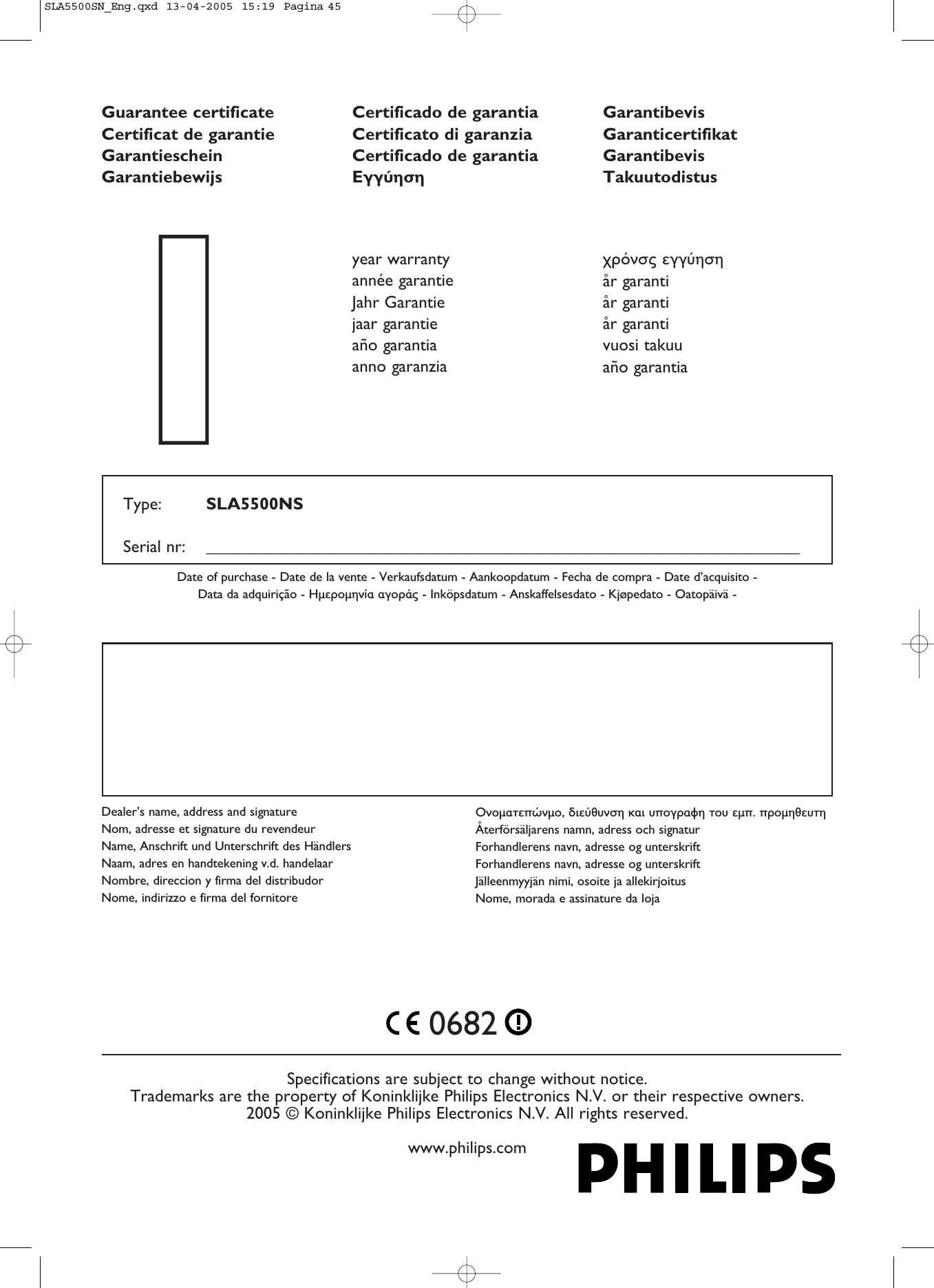 Specifications are subject to change without notice.Trademarks are the property of Koninklijke Philips Electronics N.V. or their respective owners.2005 © Koninklijke Philips Electronics N.V. All rights reserved.www.philips.comGuarantee certificateCertificat de garantieGarantiescheinGarantiebewijsCertificado de garantiaCertificato di garanziaCertificado de garantiaGarantibevisGaranticertifikatGarantibevisTakuutodistus110682Type:  SLA5500NSSerial nr:  _____________________________________________________________________Date of purchase - Date de la vente - Verkaufsdatum - Aankoopdatum - Fecha de compra - Date d’acquisito - Data da adquirição - Gía a - Inköpsdatum - Anskaffelsesdato - Kjøpedato - Oatopäivä - year warrantyannée garantieJahr Garantiejaar garantieaño garantiaanno garanzia år garantiår garantiår garantivuosi takuuaño garantiaDealer’s name, address and signatureNom, adresse et signature du revendeurName, Anschrift und Unterschrift des HändlersNaam, adres en handtekening v.d. handelaarNombre, direccion y firma del distribudorNome, indirizzo e firma del fornitorea,  a a  . Återförsäljarens namn, adress och signaturForhandlerens navn, adresse og unterskriftForhandlerens navn, adresse og unterskriftJälleenmyyjän nimi, osoite ja allekirjoitusNome, morada e assinature da lojaSLA5500SN_Eng.qxd  13-04-2005  15:19  Pagina 45