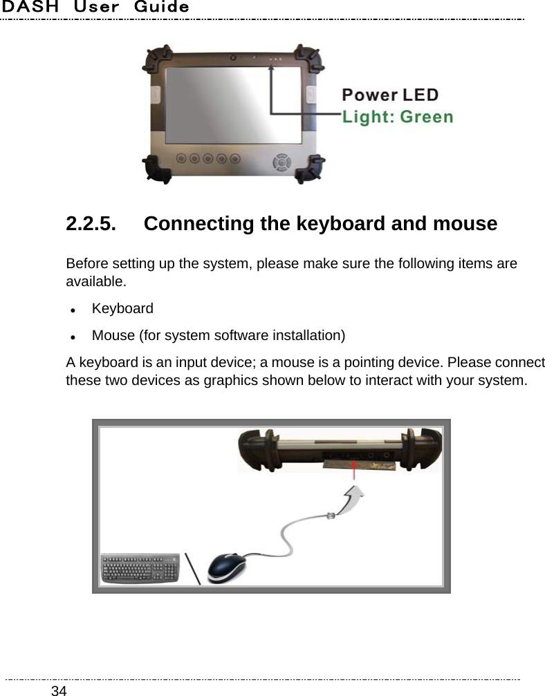 DASH  User  Guide    34 2.2.5.  Connecting the keyboard and mouse Before setting up the system, please make sure the following items are available.  Keyboard  Mouse (for system software installation) A keyboard is an input device; a mouse is a pointing device. Please connect these two devices as graphics shown below to interact with your system.   