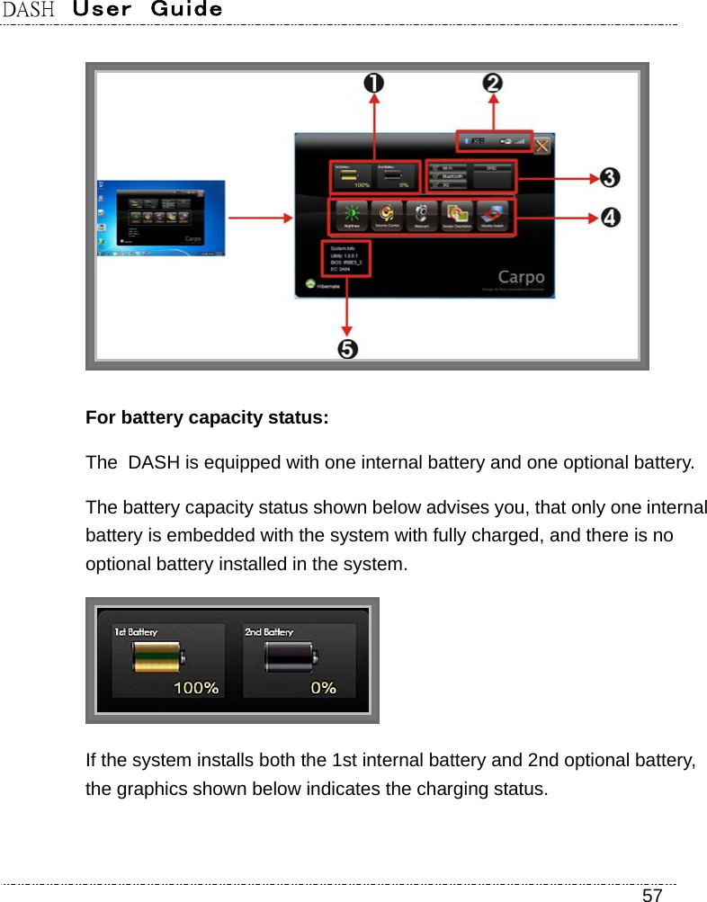 DASH  User  Guide    57  For battery capacity status: The DASH is equipped with one internal battery and one optional battery.   The battery capacity status shown below advises you, that only one internal battery is embedded with the system with fully charged, and there is no optional battery installed in the system.  If the system installs both the 1st internal battery and 2nd optional battery, the graphics shown below indicates the charging status.   