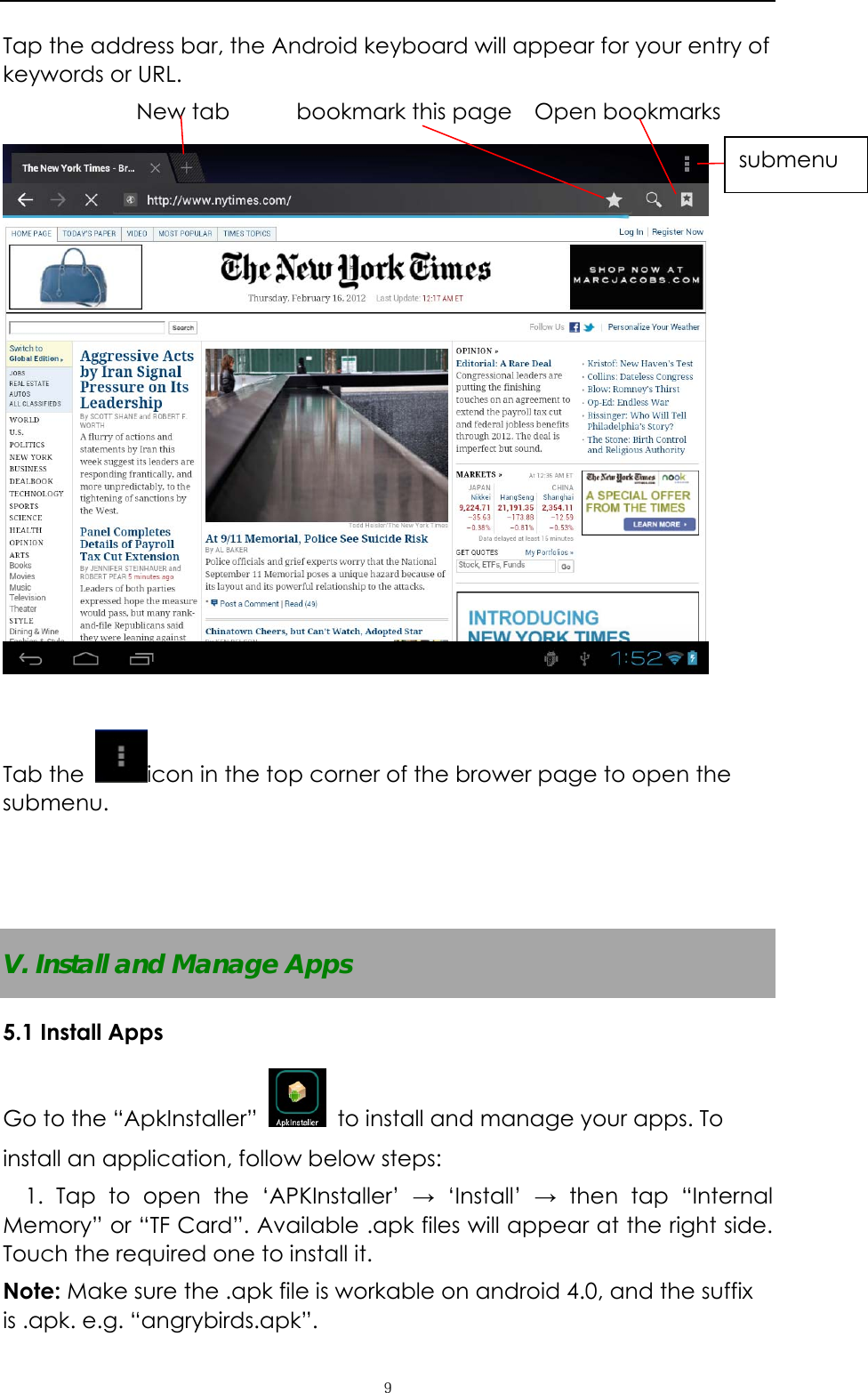   ９Tap the address bar, the Android keyboard will appear for your entry of keywords or URL.             New tab      bookmark this page  Open bookmarks   Tab the  icon in the top corner of the brower page to open the   submenu.     V. Install and Manage Apps 5.1 Install Apps Go to the &ldquo;ApkInstaller&rdquo;    to install and manage your apps. To install an application, follow below steps: 1. Tap to open the &lsquo;APKInstaller&rsquo; &rarr; &lsquo;Install&rsquo; &rarr; then tap &ldquo;Internal Memory&rdquo; or &ldquo;TF Card&rdquo;. Available .apk files will appear at the right side. Touch the required one to install it. Note: Make sure the .apk file is workable on android 4.0, and the suffix is .apk. e.g. &ldquo;angrybirds.apk&rdquo;.   submenu 