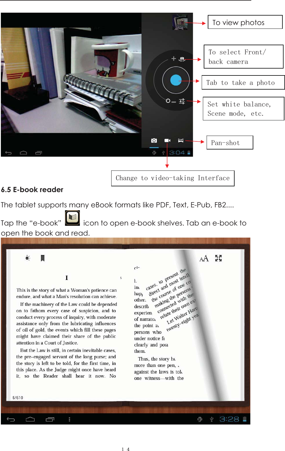  ˍː  6.5 E-book reader The tablet supports many eBook formats like PDF, Text, E-Pub, FB2....   Tap the &ldquo;e-book&rdquo;    icon to open e-book shelves. Tab an e-book to open the book and read.     To view photos 7RVHOHFW)URQWEDFNFDPHUD7DEWRWDNHDSKRWR6HWZKLWHEDODQFH6FHQHPRGHHWF3DQVKRW&amp;KDQJHWRYLGHRWDNLQJ,QWHUIDFH